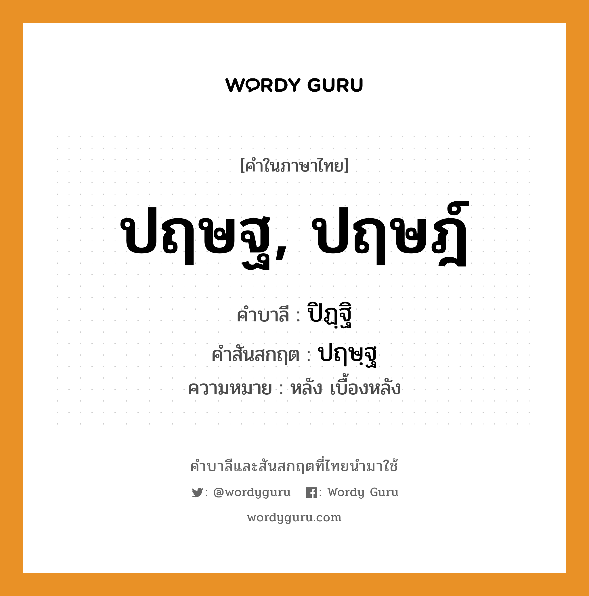 ปฤษฐ, ปฤษฎ์ บาลี สันสกฤต?, คำบาลีและสันสกฤต ปฤษฐ, ปฤษฎ์ คำในภาษาไทย ปฤษฐ, ปฤษฎ์ คำบาลี ปิฏฺฐิ คำสันสกฤต ปฤษฺฐ ความหมาย หลัง เบื้องหลัง