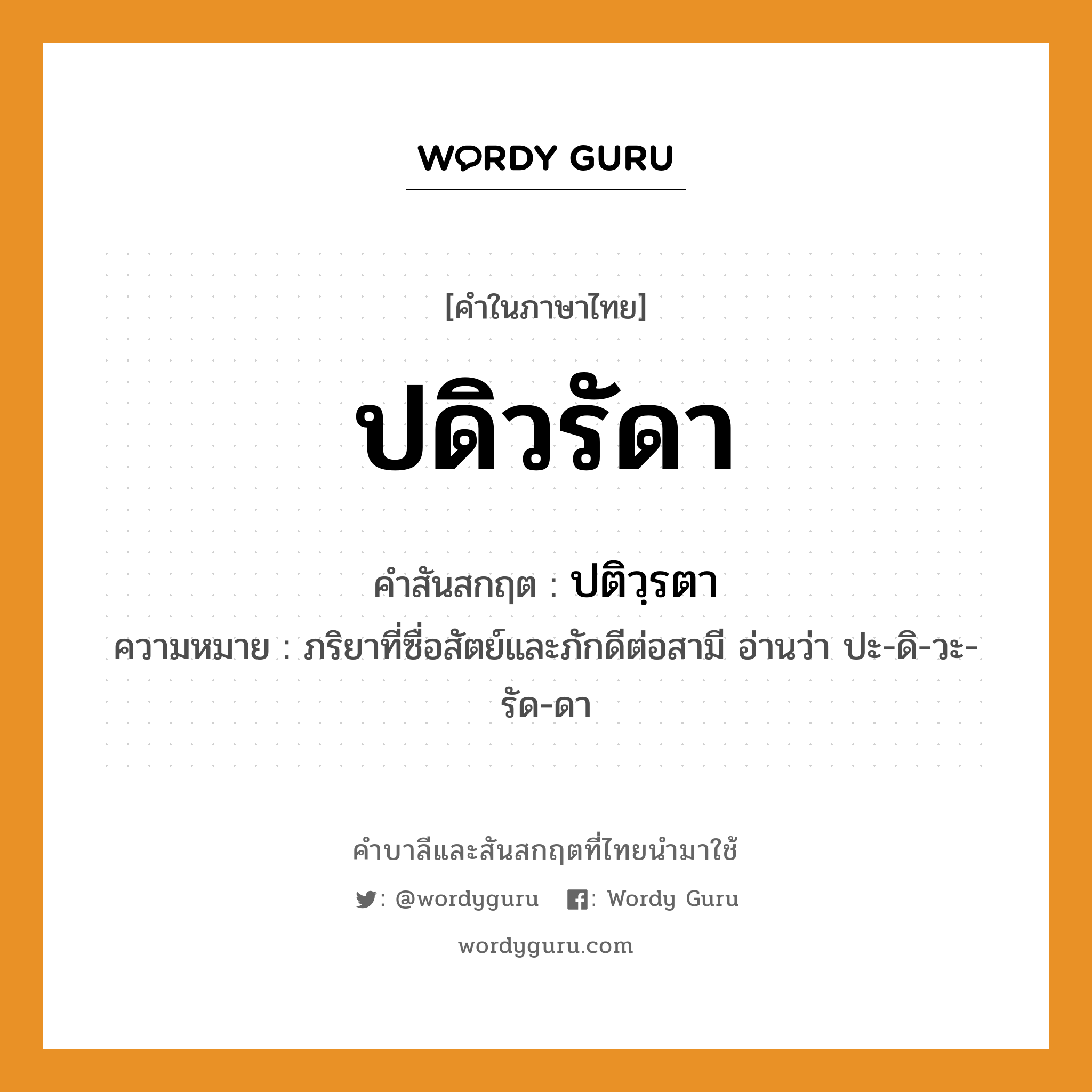 ปดิวรัดา บาลี สันสกฤต?, คำบาลีและสันสกฤต ปดิวรัดา คำในภาษาไทย ปดิวรัดา คำสันสกฤต ปติวฺรตา ความหมาย ภริยาที่ซื่อสัตย์และภักดีต่อสามี อ่านว่า ปะ-ดิ-วะ-รัด-ดา