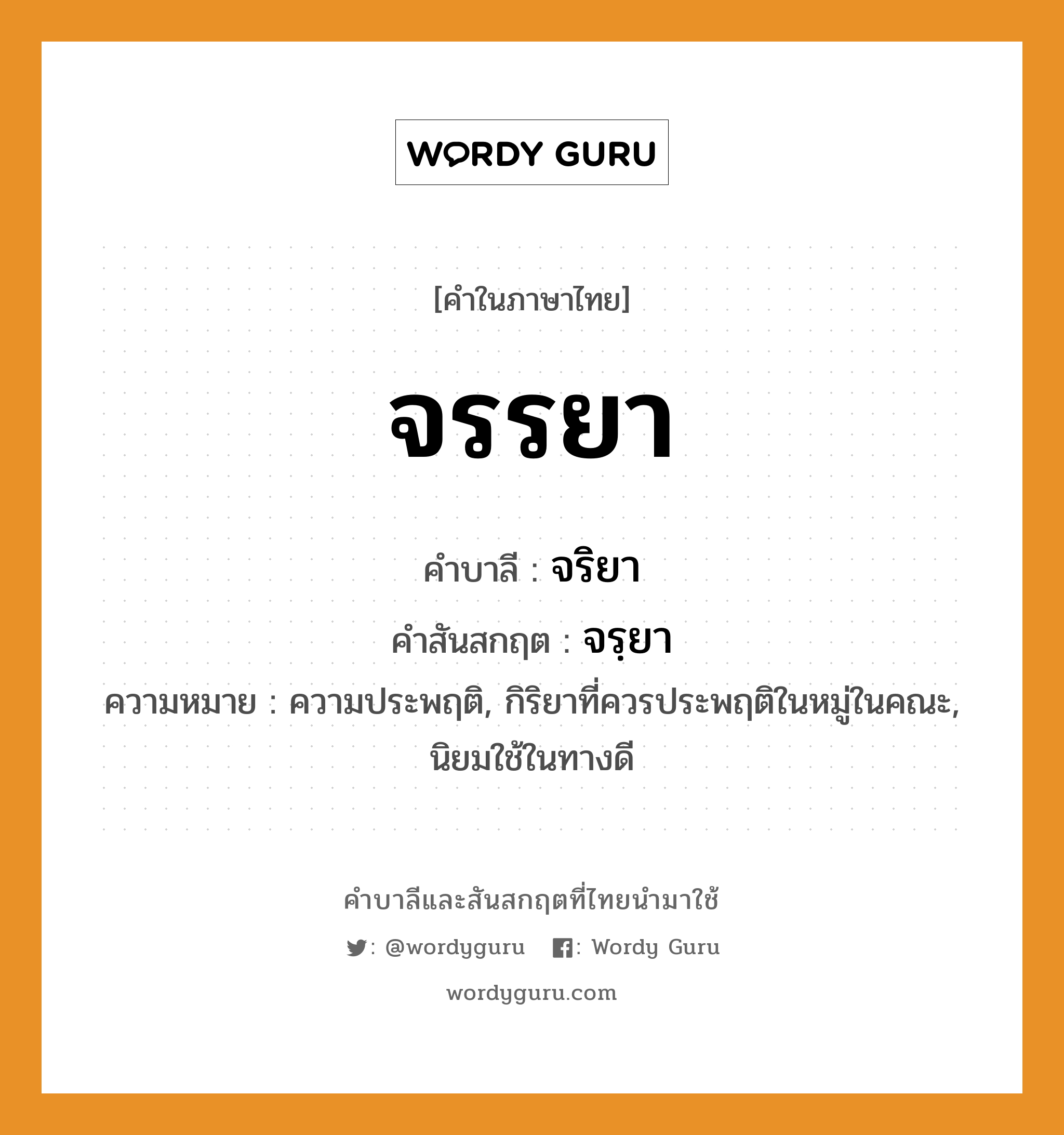 จรรยา บาลี สันสกฤต?, คำบาลีและสันสกฤต จรรยา คำในภาษาไทย จรรยา คำบาลี จริยา คำสันสกฤต จรฺยา ความหมาย ความประพฤติ, กิริยาที่ควรประพฤติในหมู่ในคณะ, นิยมใช้ในทางดี