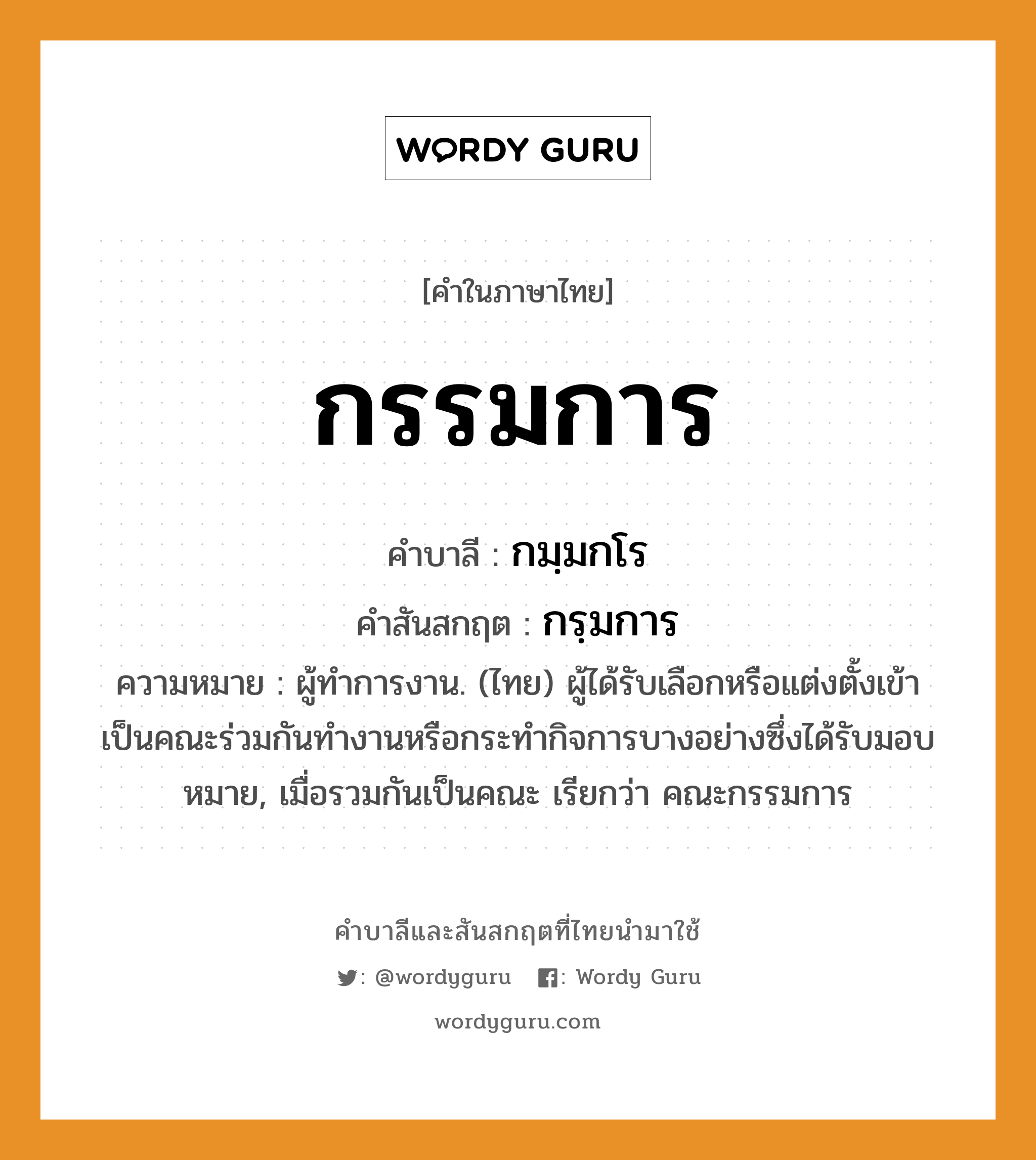 กรรมการ บาลี สันสกฤต?, คำบาลีและสันสกฤต กรรมการ คำในภาษาไทย กรรมการ คำบาลี กมฺมกโร คำสันสกฤต กรฺมการ ความหมาย ผู้ทำการงาน. (ไทย) ผู้ได้รับเลือกหรือแต่งตั้งเข้าเป็นคณะร่วมกันทำงานหรือกระทำกิจการบางอย่างซึ่งได้รับมอบหมาย, เมื่อรวมกันเป็นคณะ เรียกว่า คณะกรรมการ