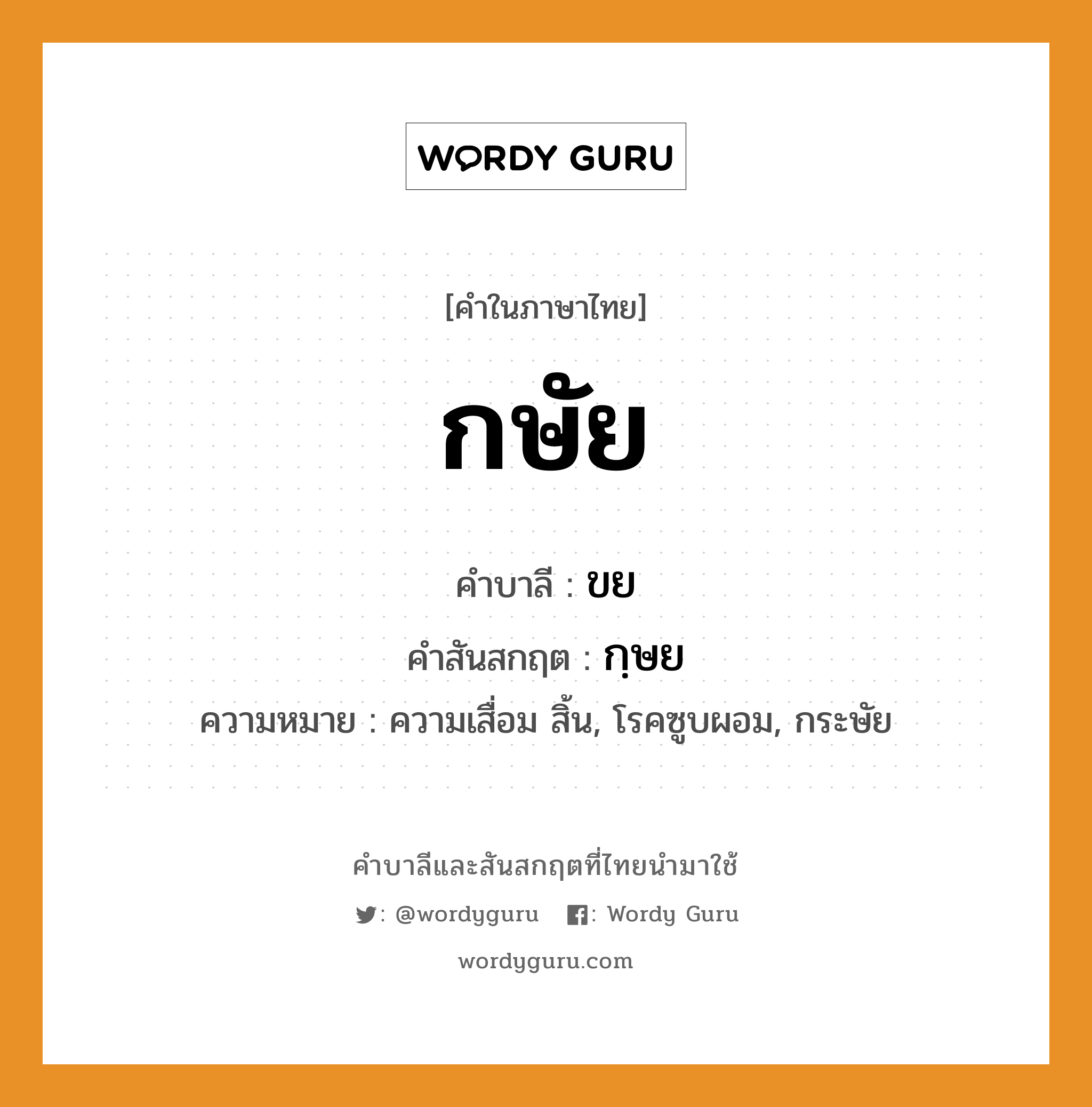 กษัย บาลี สันสกฤต?, คำบาลีและสันสกฤต กษัย คำในภาษาไทย กษัย คำบาลี ขย คำสันสกฤต กฺษย ความหมาย ความเสื่อม สิ้น, โรคซูบผอม, กระษัย