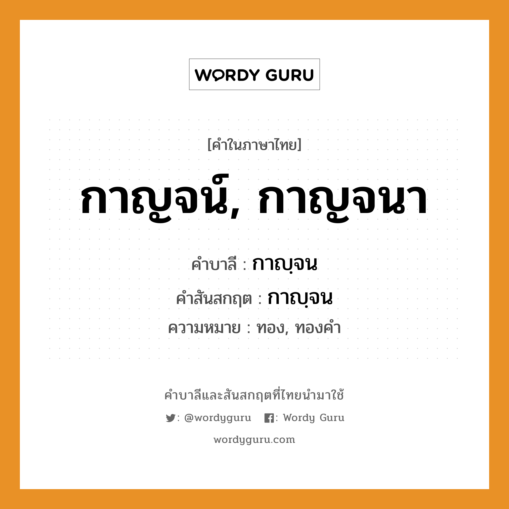 กาญจน์, กาญจนา บาลี สันสกฤต?, คำบาลีและสันสกฤต กาญจน์, กาญจนา คำในภาษาไทย กาญจน์, กาญจนา คำบาลี กาญฺจน คำสันสกฤต กาญฺจน ความหมาย ทอง, ทองคำ