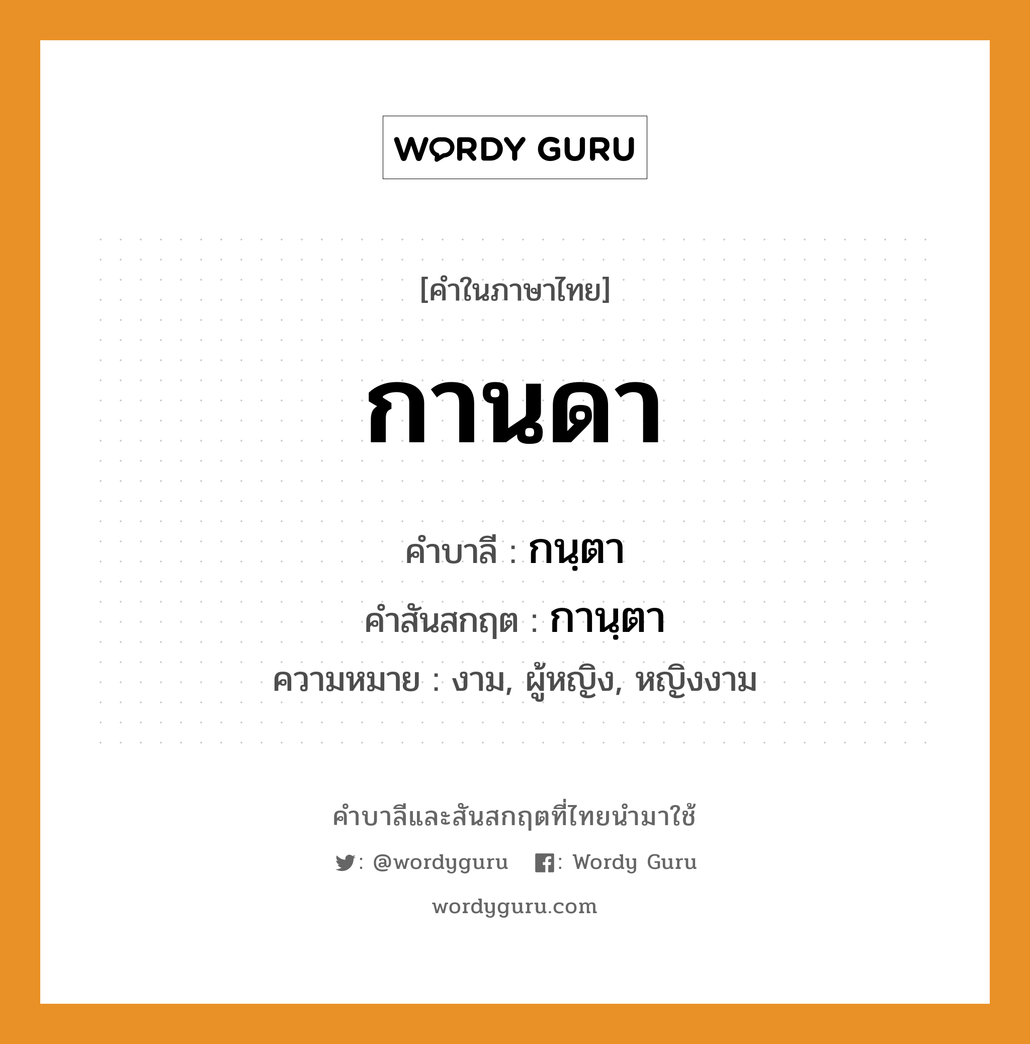 กานดา บาลี สันสกฤต?, คำบาลีและสันสกฤต กานดา คำในภาษาไทย กานดา คำบาลี กนฺตา คำสันสกฤต กานฺตา ความหมาย งาม, ผู้หญิง, หญิงงาม