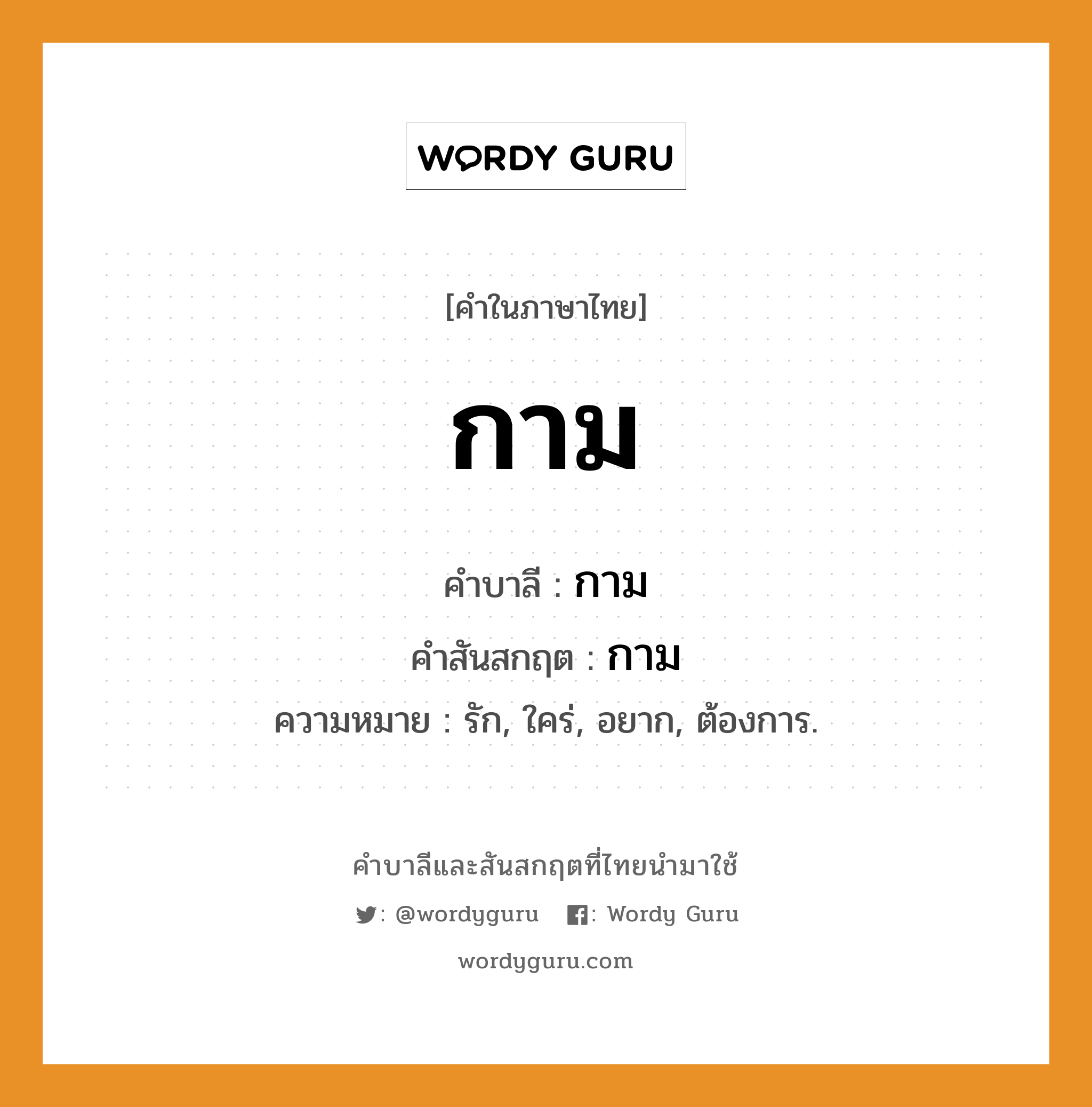 กาม บาลี สันสกฤต?, คำบาลีและสันสกฤต กาม คำในภาษาไทย กาม คำบาลี กาม คำสันสกฤต กาม ความหมาย รัก, ใคร่, อยาก, ต้องการ.