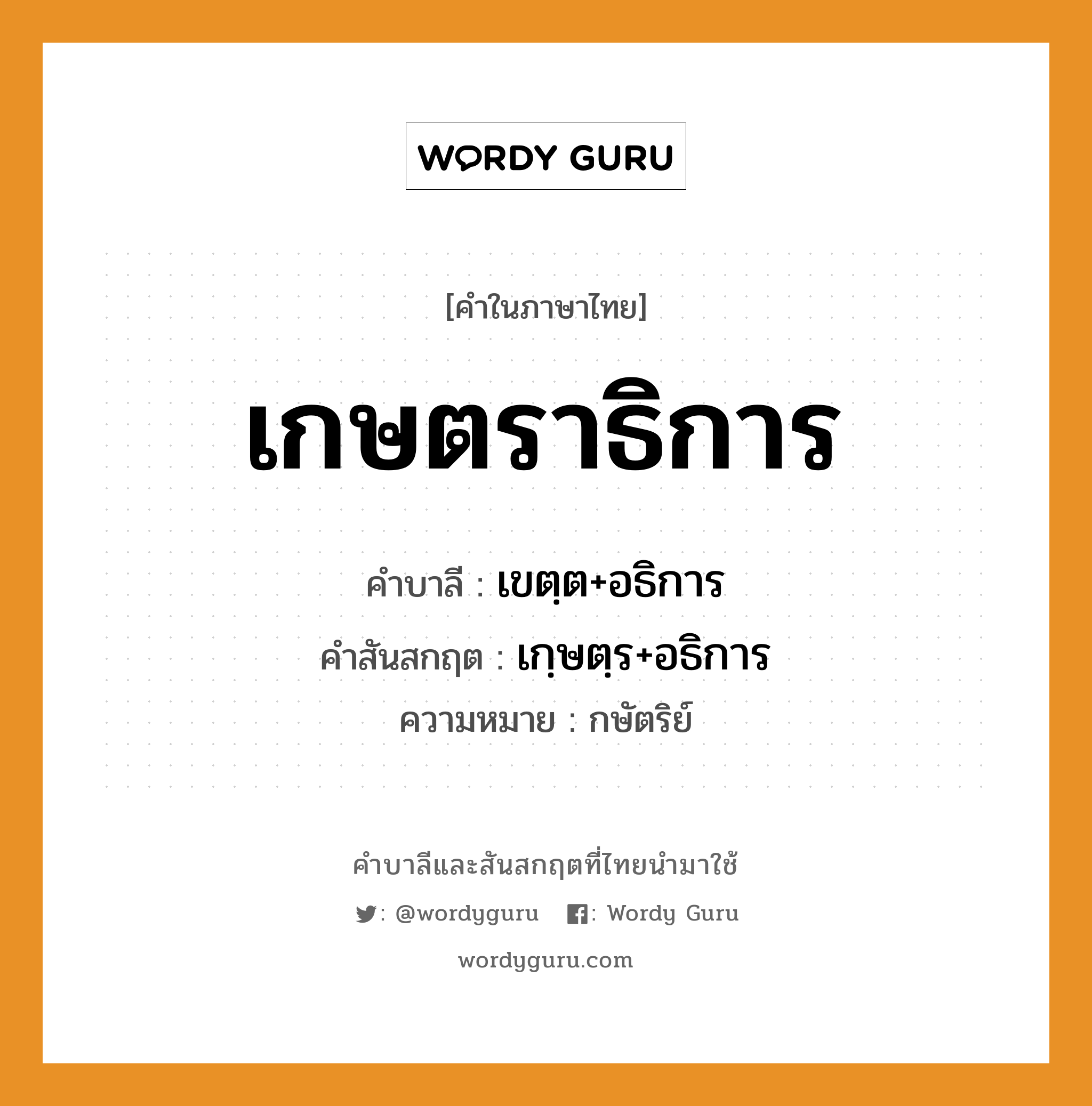 เกษตราธิการ บาลี สันสกฤต?, คำบาลีและสันสกฤต เกษตราธิการ คำในภาษาไทย เกษตราธิการ คำบาลี เขตฺต+อธิการ คำสันสกฤต เกฺษตฺร+อธิการ ความหมาย กษัตริย์