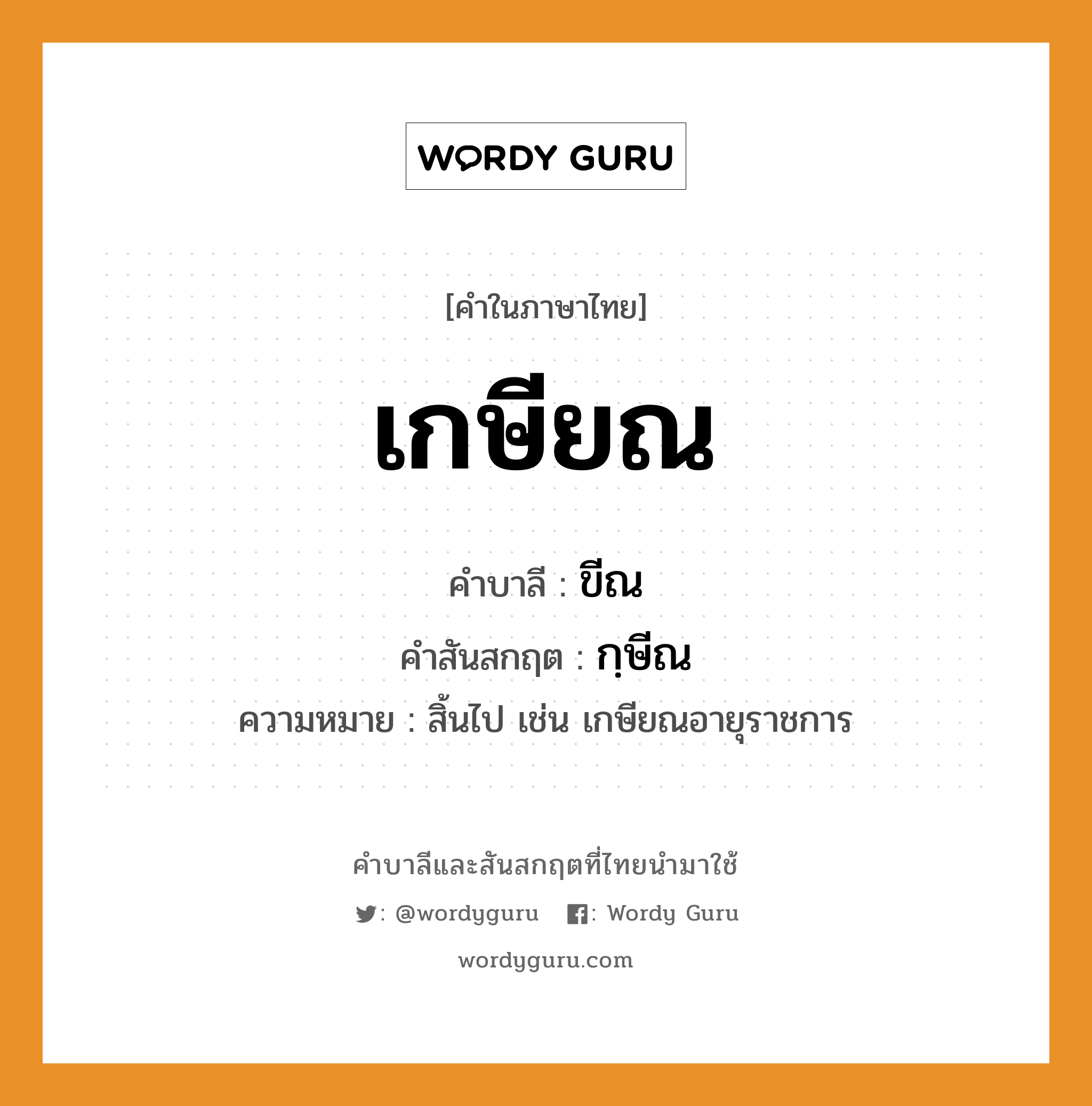 เกษียณ บาลี สันสกฤต?, คำบาลีและสันสกฤต เกษียณ คำในภาษาไทย เกษียณ คำบาลี ขีณ คำสันสกฤต กฺษีณ ความหมาย สิ้นไป เช่น เกษียณอายุราชการ