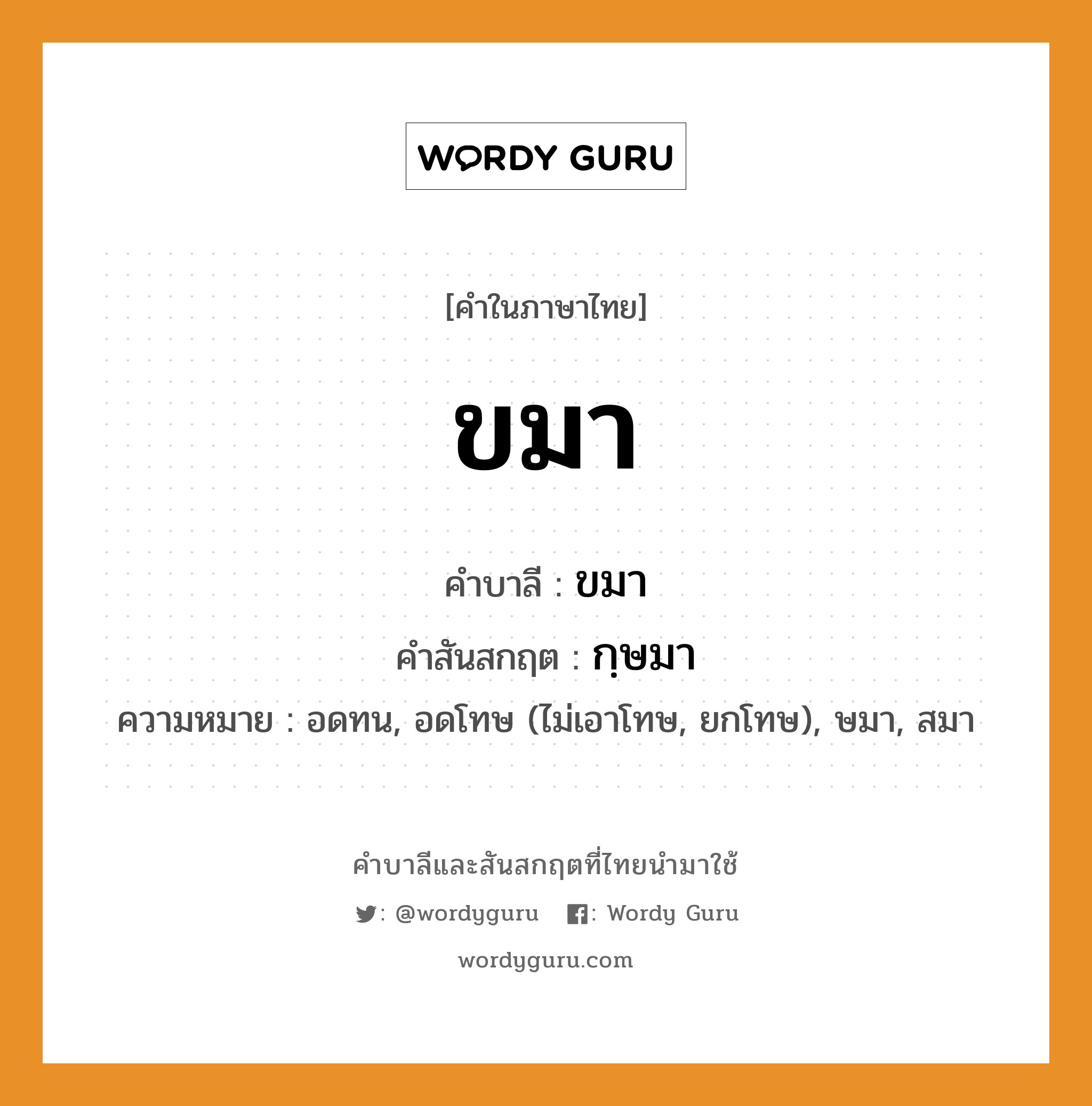 ขมา บาลี สันสกฤต?, คำบาลีและสันสกฤต ขมา คำในภาษาไทย ขมา คำบาลี ขมา คำสันสกฤต กฺษมา ความหมาย อดทน, อดโทษ (ไม่เอาโทษ, ยกโทษ), ษมา, สมา