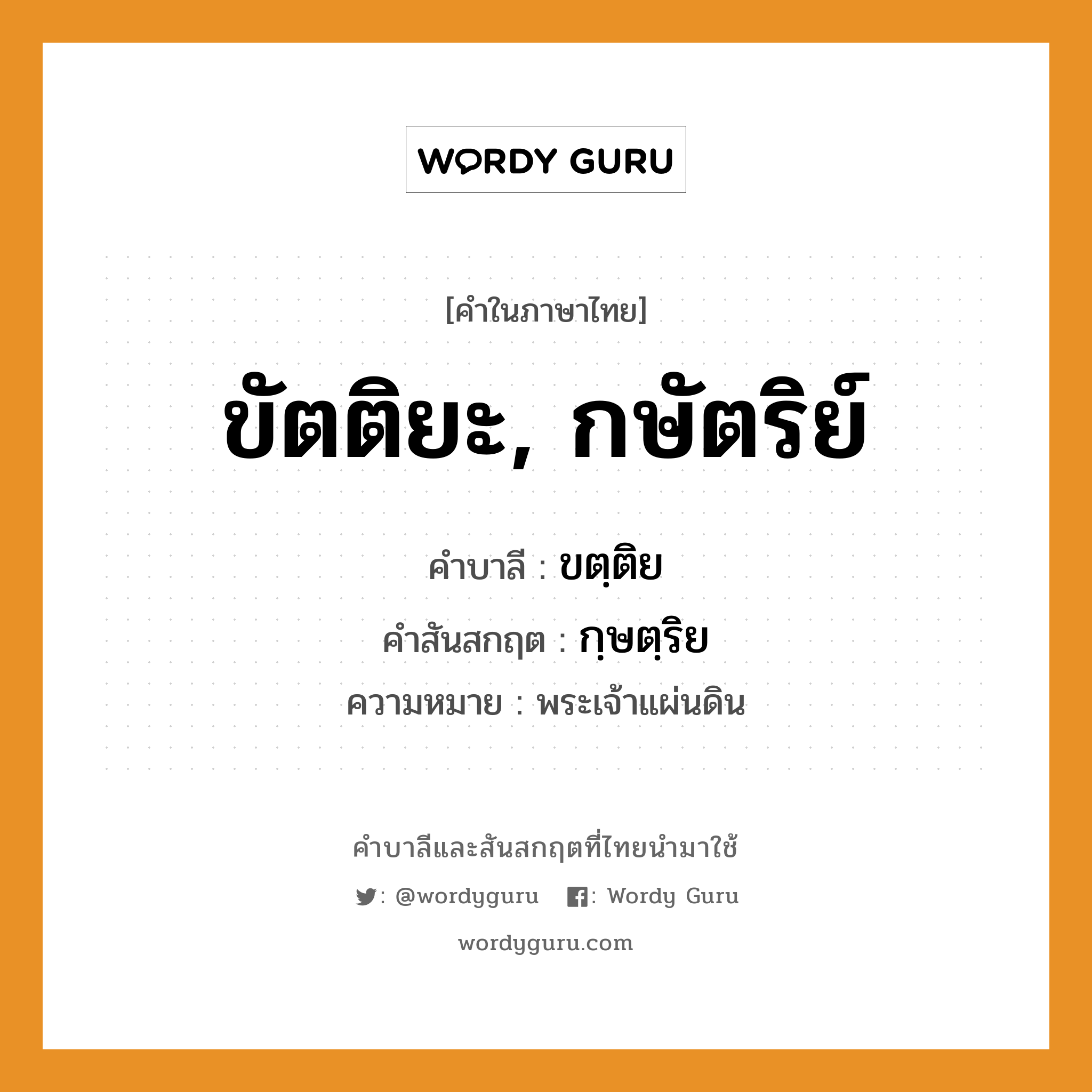 ขัตติยะ, กษัตริย์ บาลี สันสกฤต?, คำบาลีและสันสกฤต ขัตติยะ, กษัตริย์ คำในภาษาไทย ขัตติยะ, กษัตริย์ คำบาลี ขตฺติย คำสันสกฤต กฺษตฺริย ความหมาย พระเจ้าแผ่นดิน