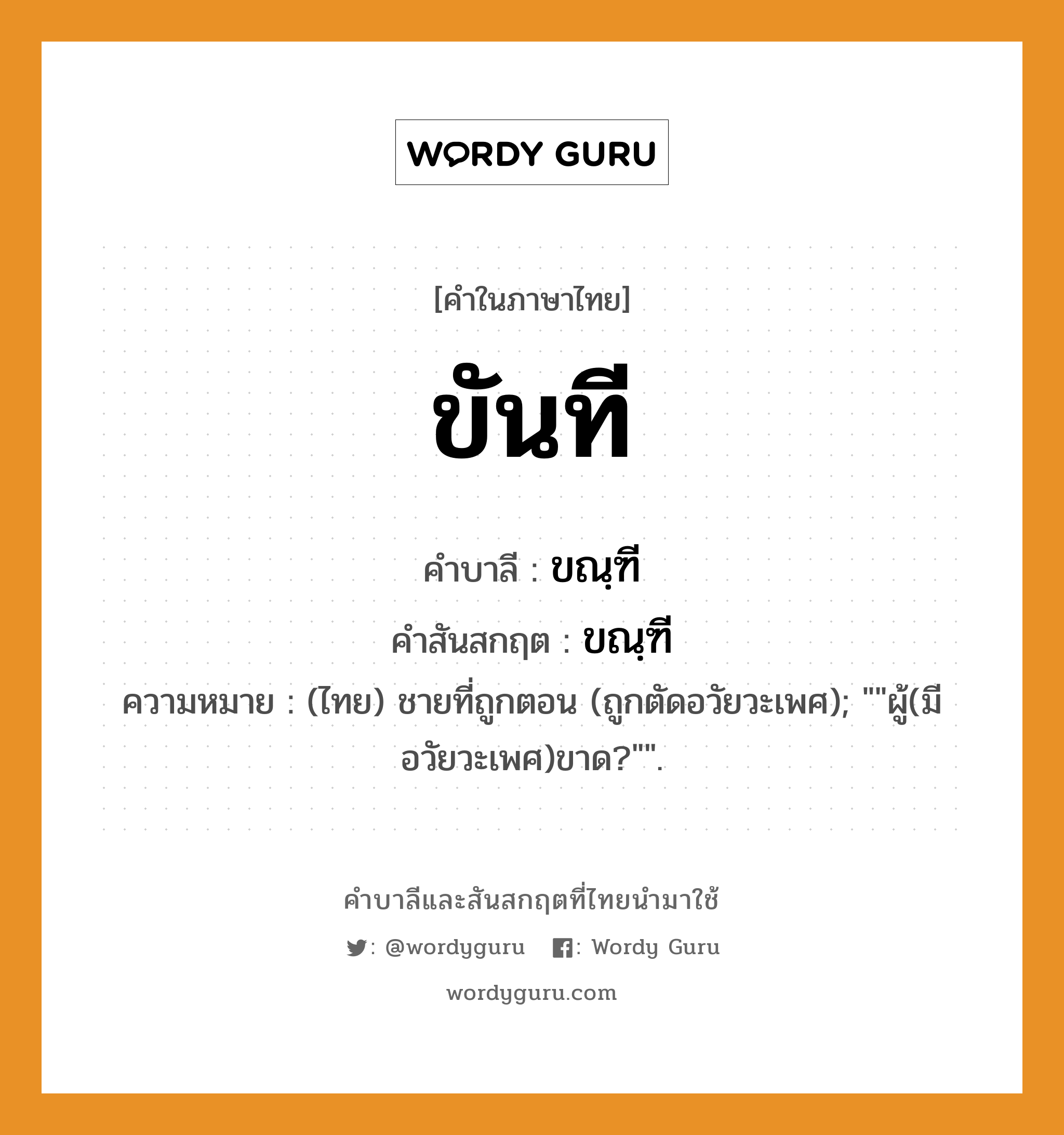 ขันที บาลี สันสกฤต?, คำบาลีและสันสกฤต ขันที คำในภาษาไทย ขันที คำบาลี ขณฺฑี คำสันสกฤต ขณฺฑี ความหมาย (ไทย) ชายที่ถูกตอน (ถูกตัดอวัยวะเพศ); &#34;&#34;ผู้(มีอวัยวะเพศ)ขาด?&#34;&#34;.