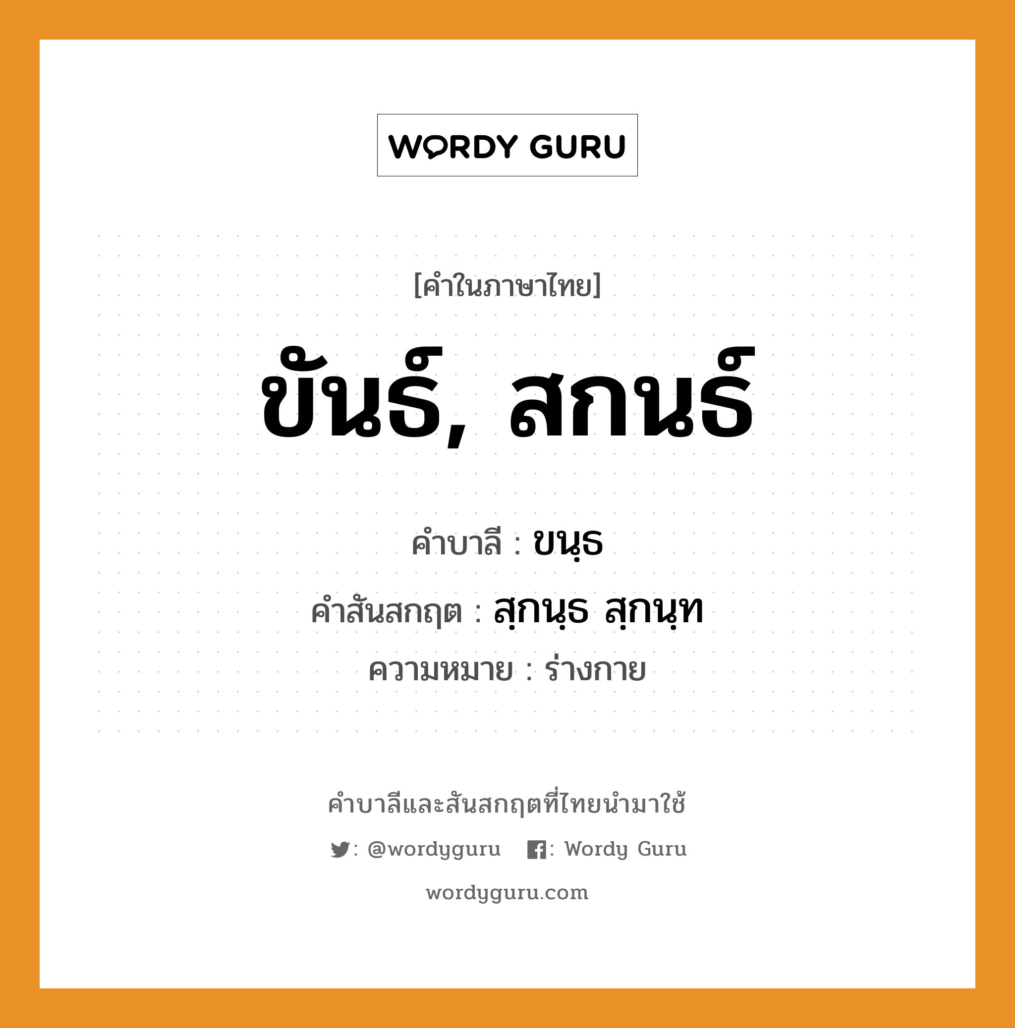 ขันธ์, สกนธ์ บาลี สันสกฤต?, คำบาลีและสันสกฤต ขันธ์, สกนธ์ คำในภาษาไทย ขันธ์, สกนธ์ คำบาลี ขนฺธ คำสันสกฤต สฺกนฺธ สฺกนฺท ความหมาย ร่างกาย