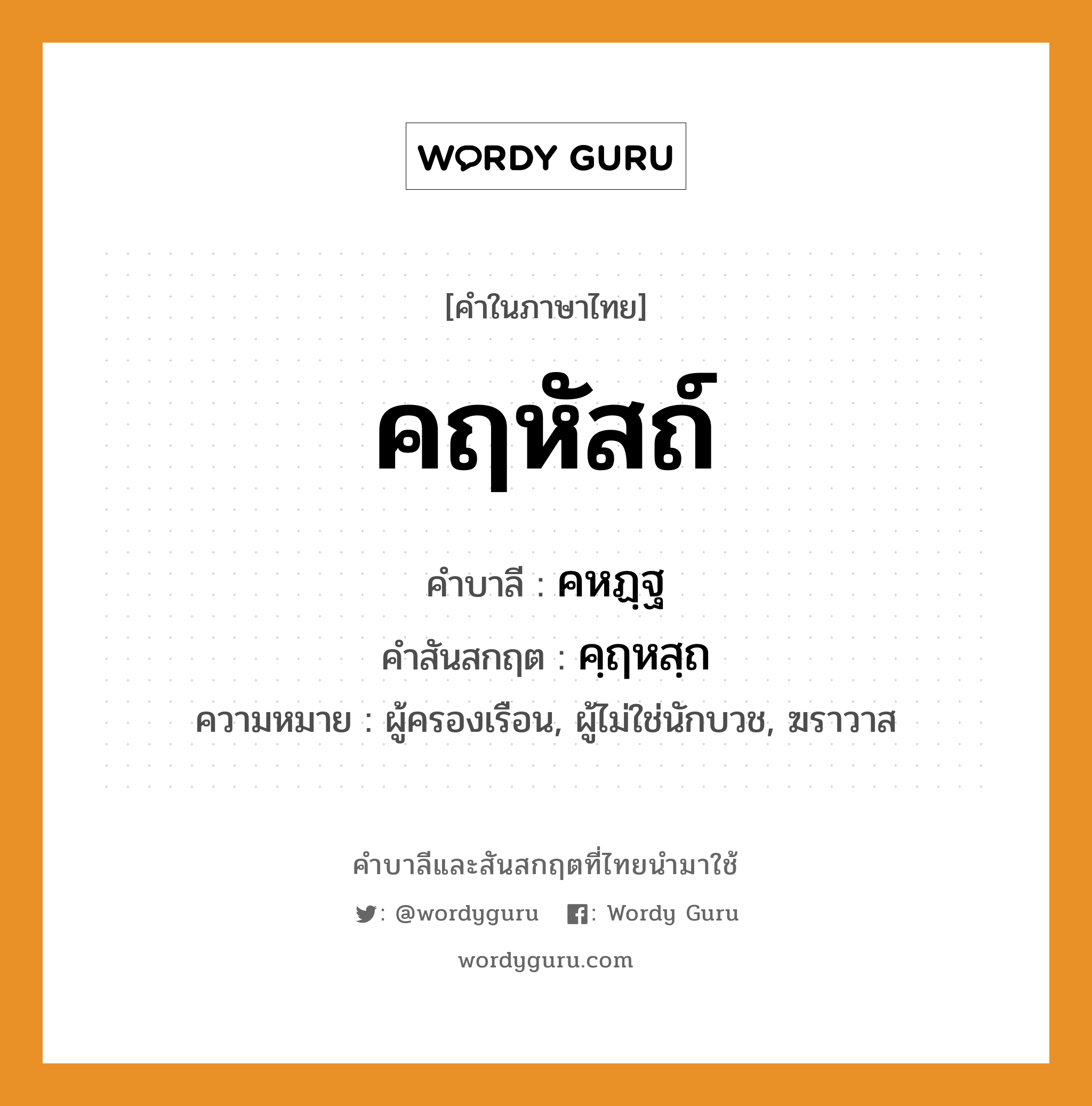 คฤหัสถ์ บาลี สันสกฤต?, คำบาลีและสันสกฤต คฤหัสถ์ คำในภาษาไทย คฤหัสถ์ คำบาลี คหฏฺฐ คำสันสกฤต คฺฤหสฺถ ความหมาย ผู้ครองเรือน, ผู้ไม่ใช่นักบวช, ฆราวาส