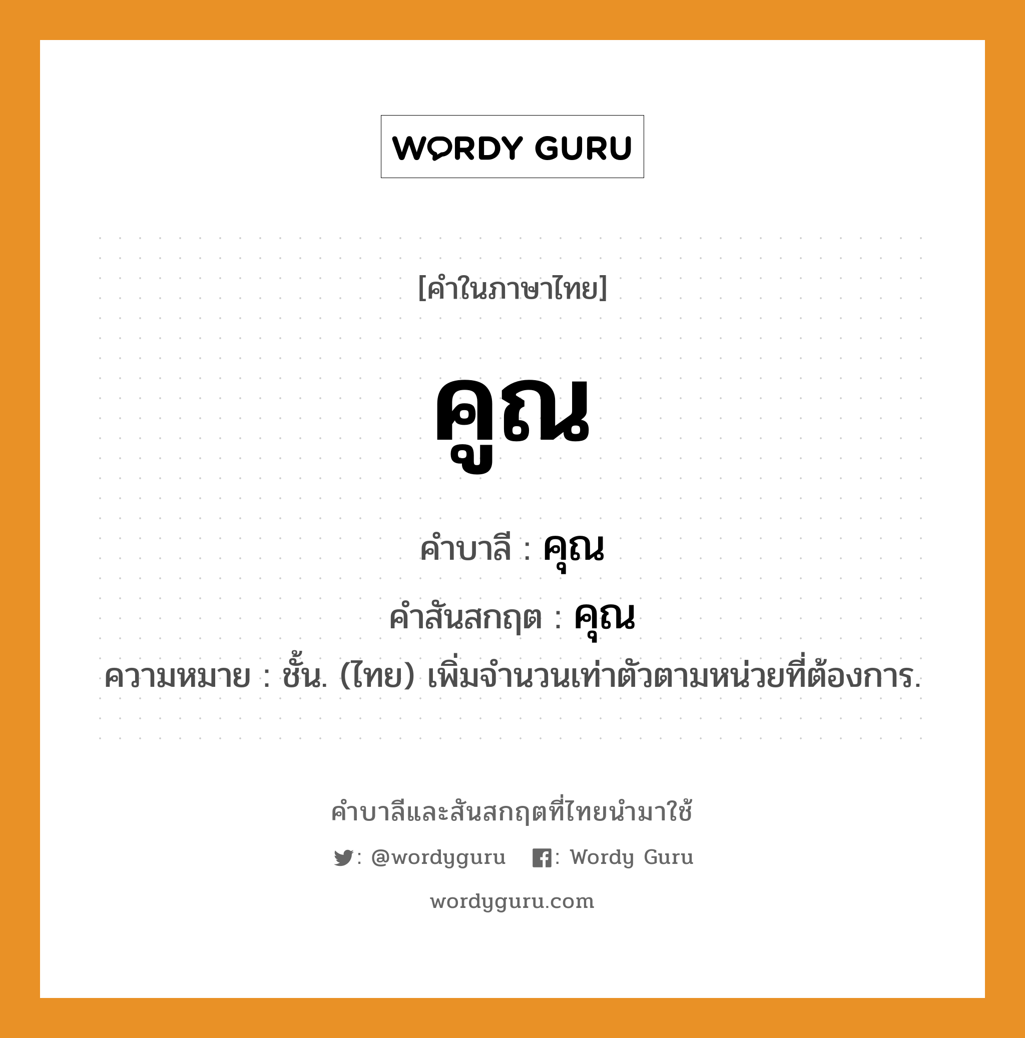 คูณ บาลี สันสกฤต?, คำบาลีและสันสกฤต คูณ คำในภาษาไทย คูณ คำบาลี คุณ คำสันสกฤต คุณ ความหมาย ชั้น. (ไทย) เพิ่มจํานวนเท่าตัวตามหน่วยที่ต้องการ.