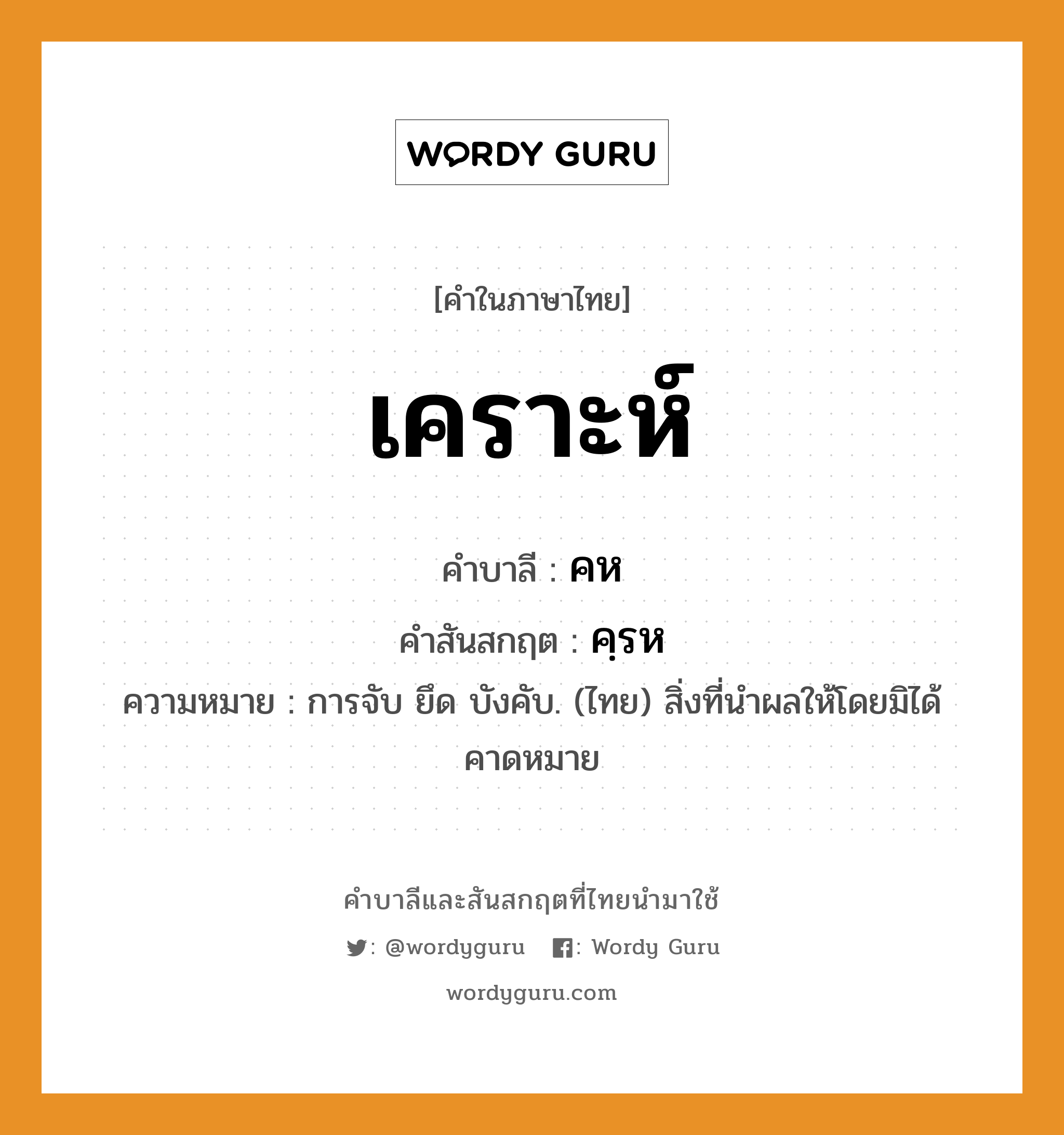 เคราะห์ บาลี สันสกฤต?, คำบาลีและสันสกฤต เคราะห์ คำในภาษาไทย เคราะห์ คำบาลี คห คำสันสกฤต คฺรห ความหมาย การจับ ยึด บังคับ. (ไทย) สิ่งที่นำผลให้โดยมิได้คาดหมาย