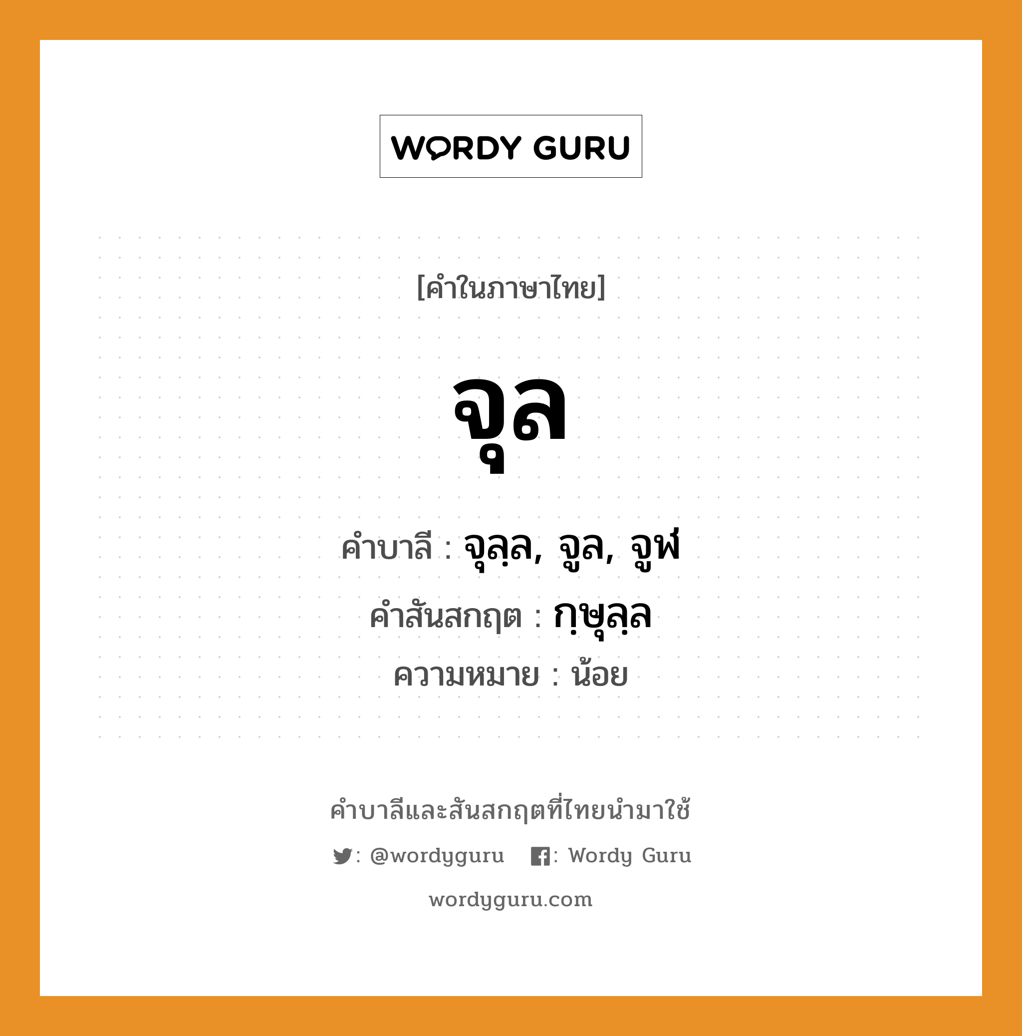 จุล บาลี สันสกฤต?, คำบาลีและสันสกฤต จุล คำในภาษาไทย จุล คำบาลี จุลฺล, จูล, จูฬ คำสันสกฤต กฺษุลฺล ความหมาย น้อย