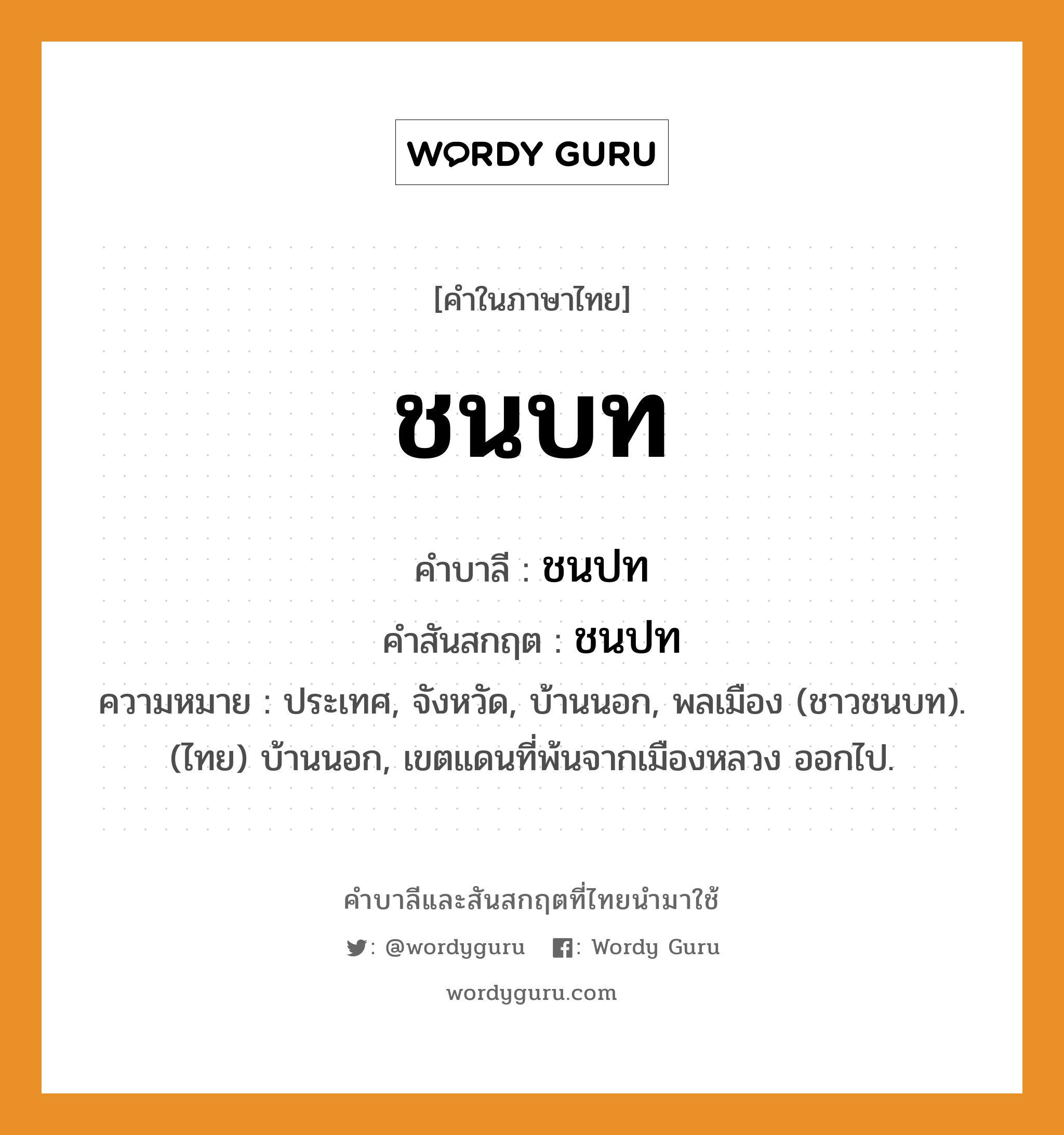 ชนบท บาลี สันสกฤต?, คำบาลีและสันสกฤต ชนบท คำในภาษาไทย ชนบท คำบาลี ชนปท คำสันสกฤต ชนปท ความหมาย ประเทศ, จังหวัด, บ้านนอก, พลเมือง (ชาวชนบท). (ไทย) บ้านนอก, เขตแดนที่พ้นจากเมืองหลวง ออกไป.