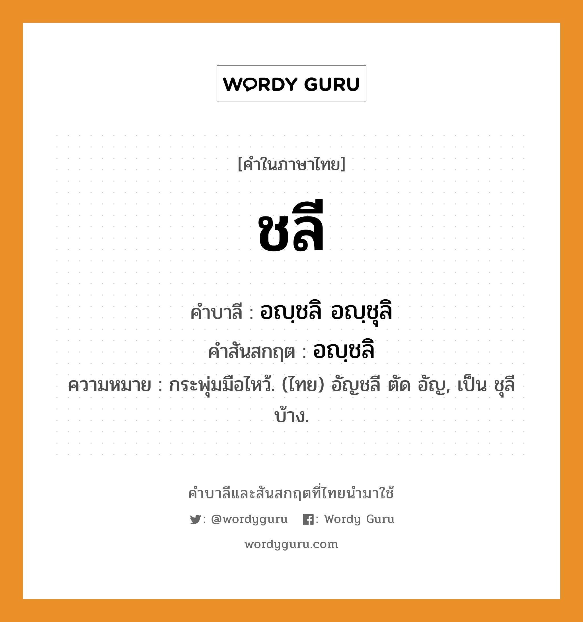 ชลี บาลี สันสกฤต?, คำบาลีและสันสกฤต ชลี คำในภาษาไทย ชลี คำบาลี อญฺชลิ อญฺชุลิ คำสันสกฤต อญฺชลิ ความหมาย กระพุ่มมือไหว้. (ไทย) อัญชลี ตัด อัญ, เป็น ชุลี บ้าง.