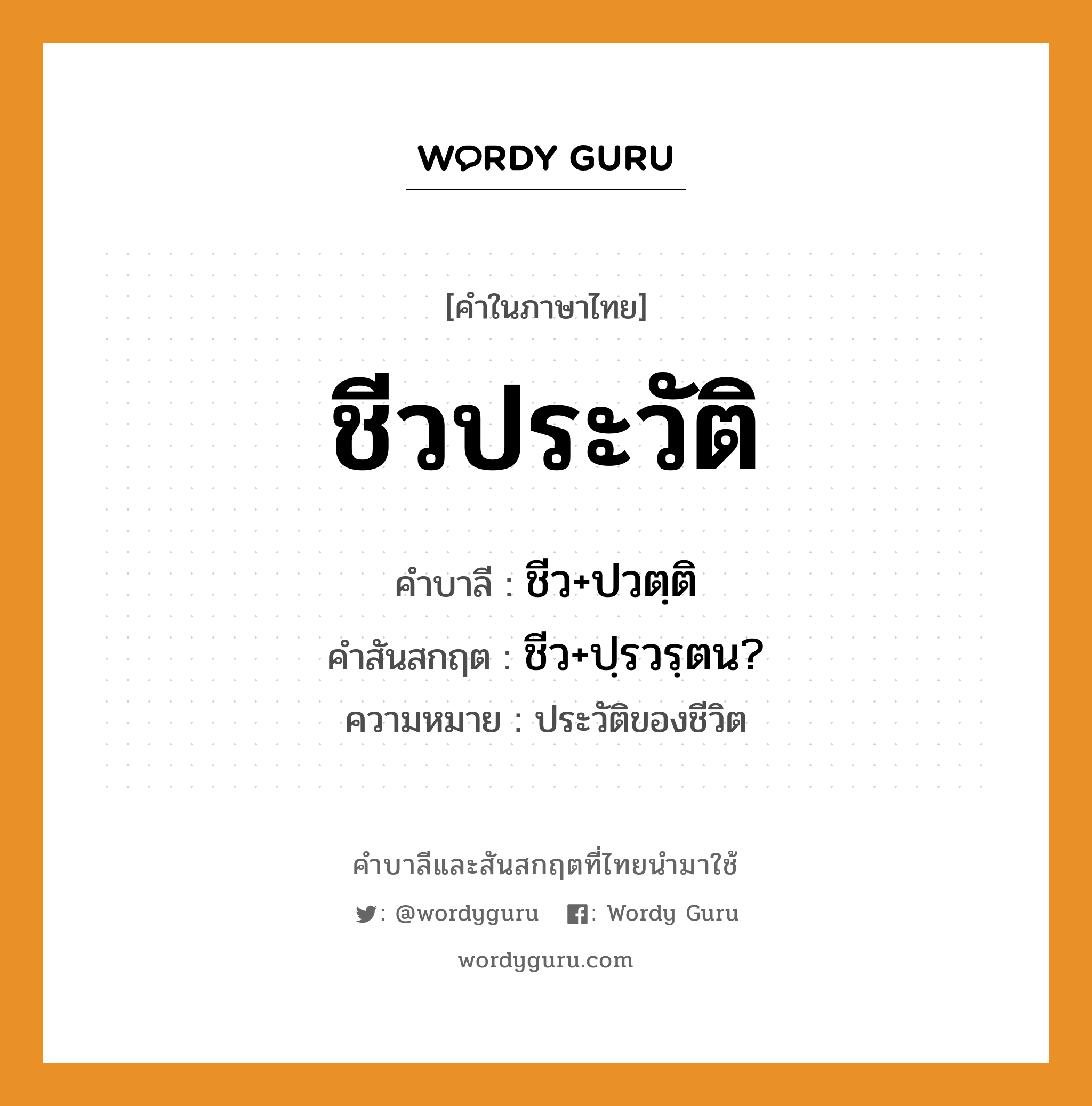 ชีวประวัติ บาลี สันสกฤต?, คำบาลีและสันสกฤต ชีวประวัติ คำในภาษาไทย ชีวประวัติ คำบาลี ชีว+ปวตฺติ คำสันสกฤต ชีว+ปฺรวรฺตน? ความหมาย ประวัติของชีวิต