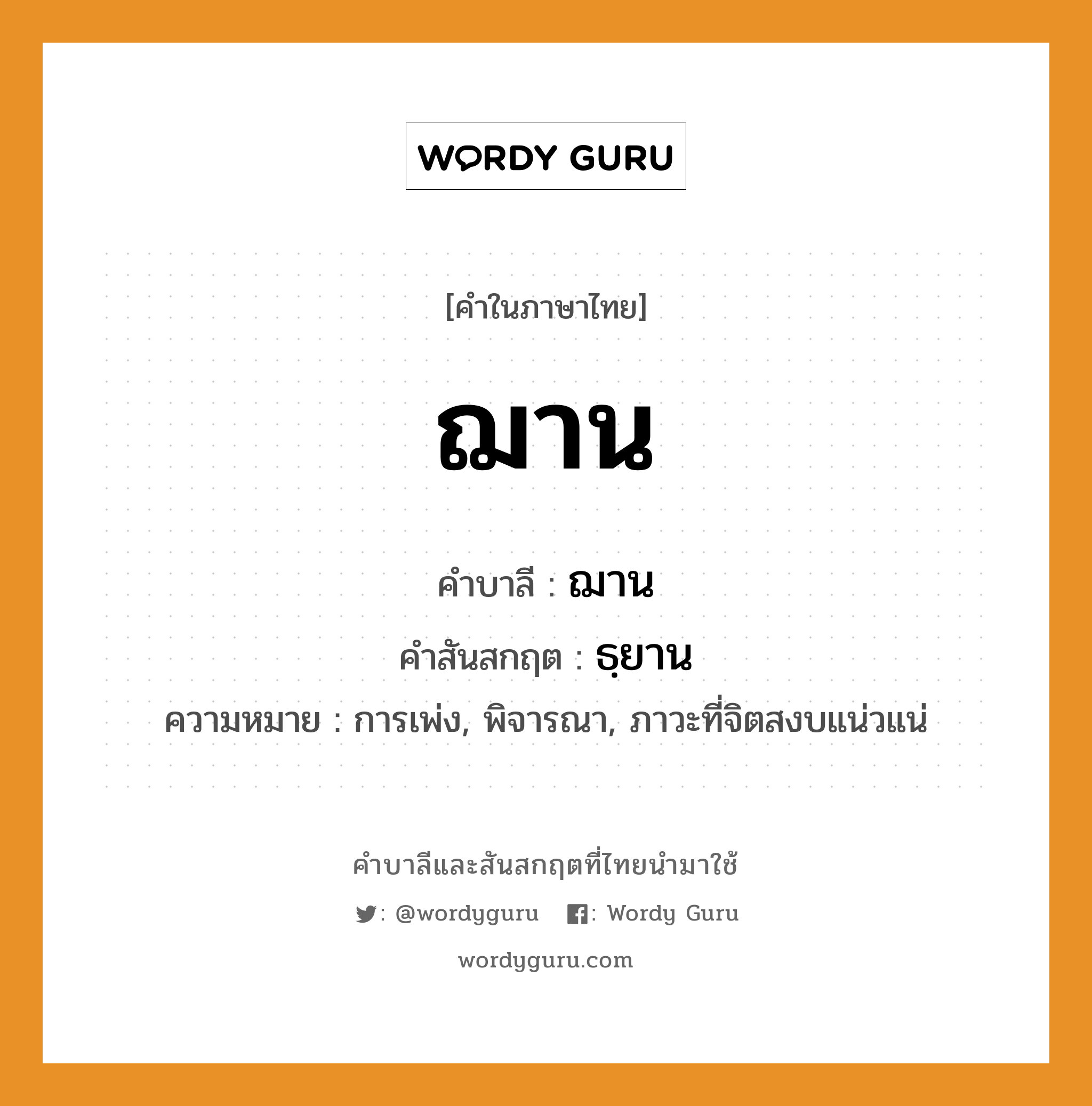 ฌาน บาลี สันสกฤต?, คำบาลีและสันสกฤต ฌาน คำในภาษาไทย ฌาน คำบาลี ฌาน คำสันสกฤต ธฺยาน ความหมาย การเพ่ง, พิจารณา, ภาวะที่จิตสงบแน่วแน่