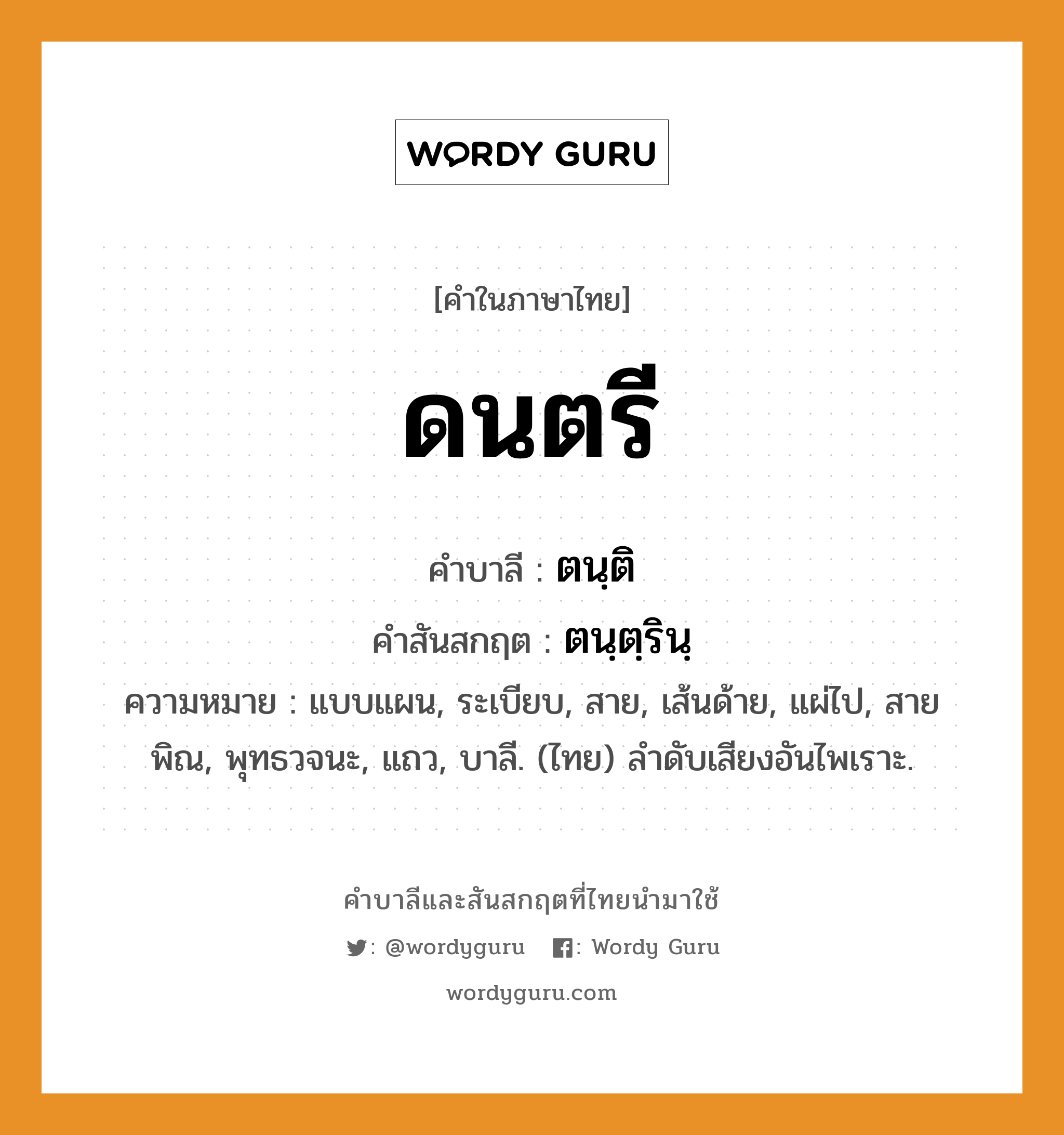 ดนตรี บาลี สันสกฤต?, คำบาลีและสันสกฤต ดนตรี คำในภาษาไทย ดนตรี คำบาลี ตนฺติ คำสันสกฤต ตนฺตฺรินฺ ความหมาย แบบแผน, ระเบียบ, สาย, เส้นด้าย, แผ่ไป, สายพิณ, พุทธวจนะ, แถว, บาลี. (ไทย) ลำดับเสียงอันไพเราะ.