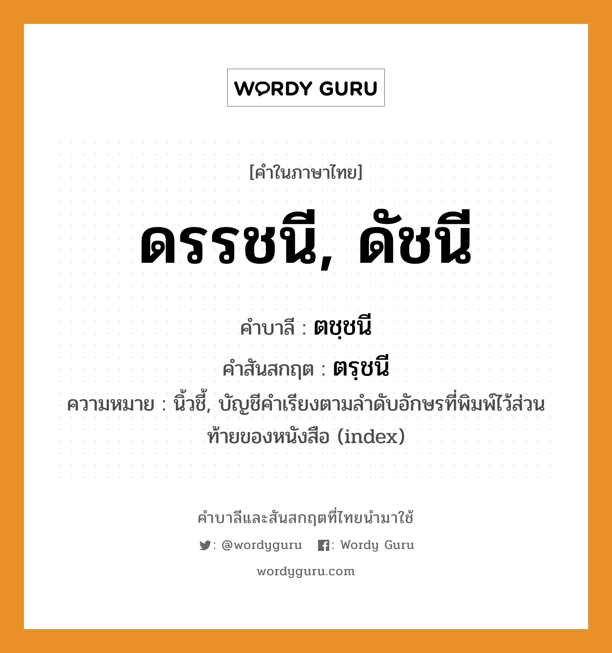 ดรรชนี, ดัชนี บาลี สันสกฤต?, คำบาลีและสันสกฤต ดรรชนี, ดัชนี คำในภาษาไทย ดรรชนี, ดัชนี คำบาลี ตชฺชนี คำสันสกฤต ตรฺชนี ความหมาย นิ้วชี้, บัญชีคําเรียงตามลําดับอักษรที่พิมพ์ไว้ส่วนท้ายของหนังสือ (index)