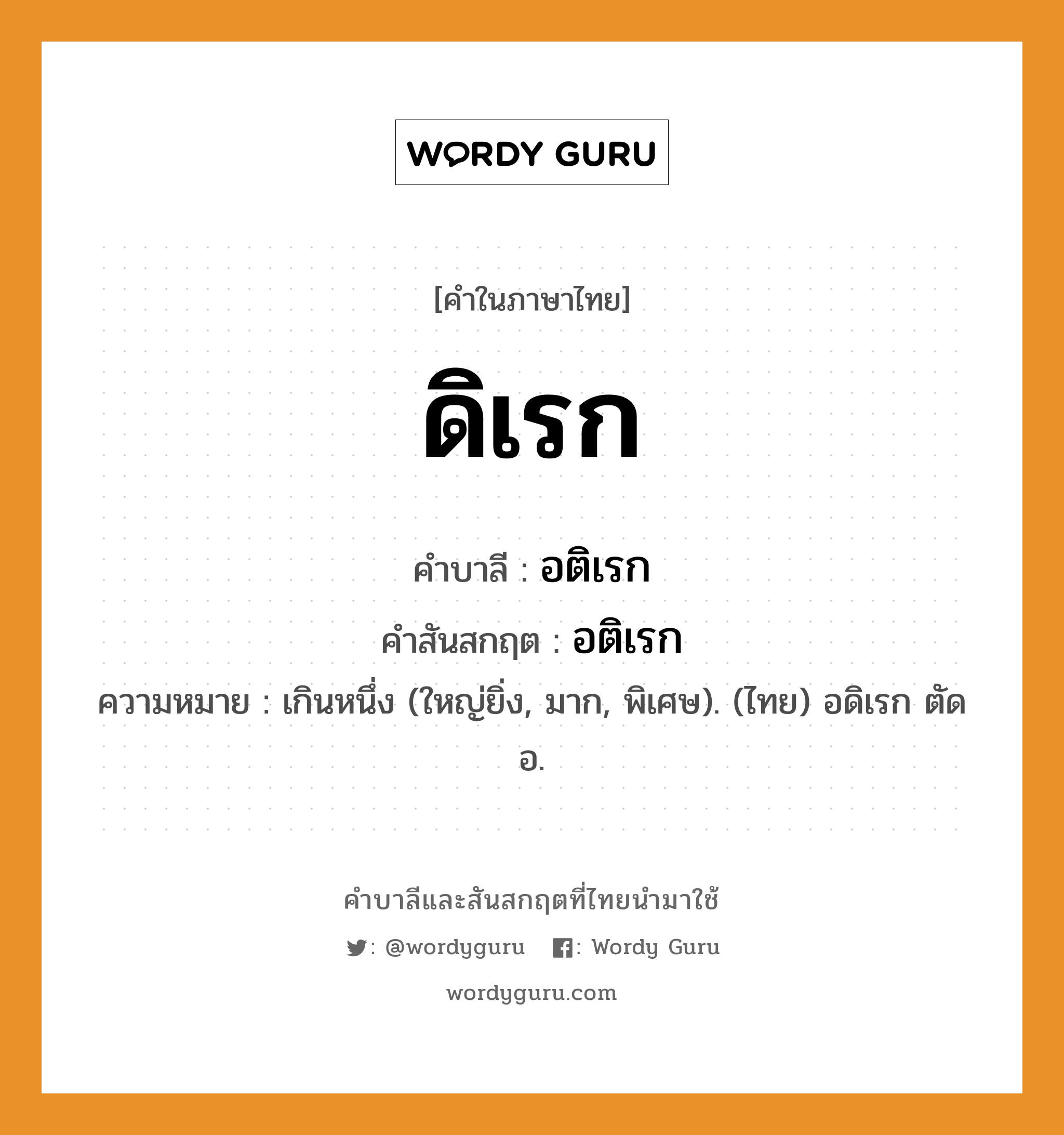 ดิเรก บาลี สันสกฤต?, คำบาลีและสันสกฤต ดิเรก คำในภาษาไทย ดิเรก คำบาลี อติเรก คำสันสกฤต อติเรก ความหมาย เกินหนึ่ง (ใหญ่ยิ่ง, มาก, พิเศษ). (ไทย) อดิเรก ตัด อ.