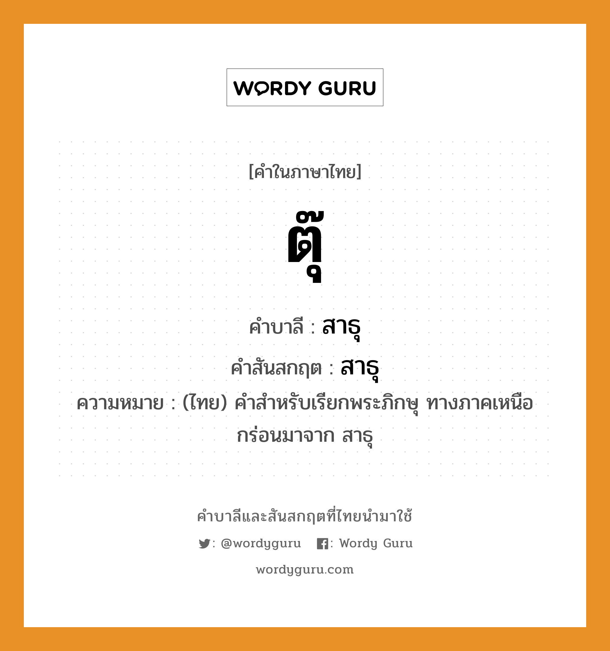 ตุ๊ บาลี สันสกฤต?, คำบาลีและสันสกฤต ตุ๊ คำในภาษาไทย ตุ๊ คำบาลี สาธุ คำสันสกฤต สาธุ ความหมาย (ไทย) คำสำหรับเรียกพระภิกษุ ทางภาคเหนือ กร่อนมาจาก สาธุ