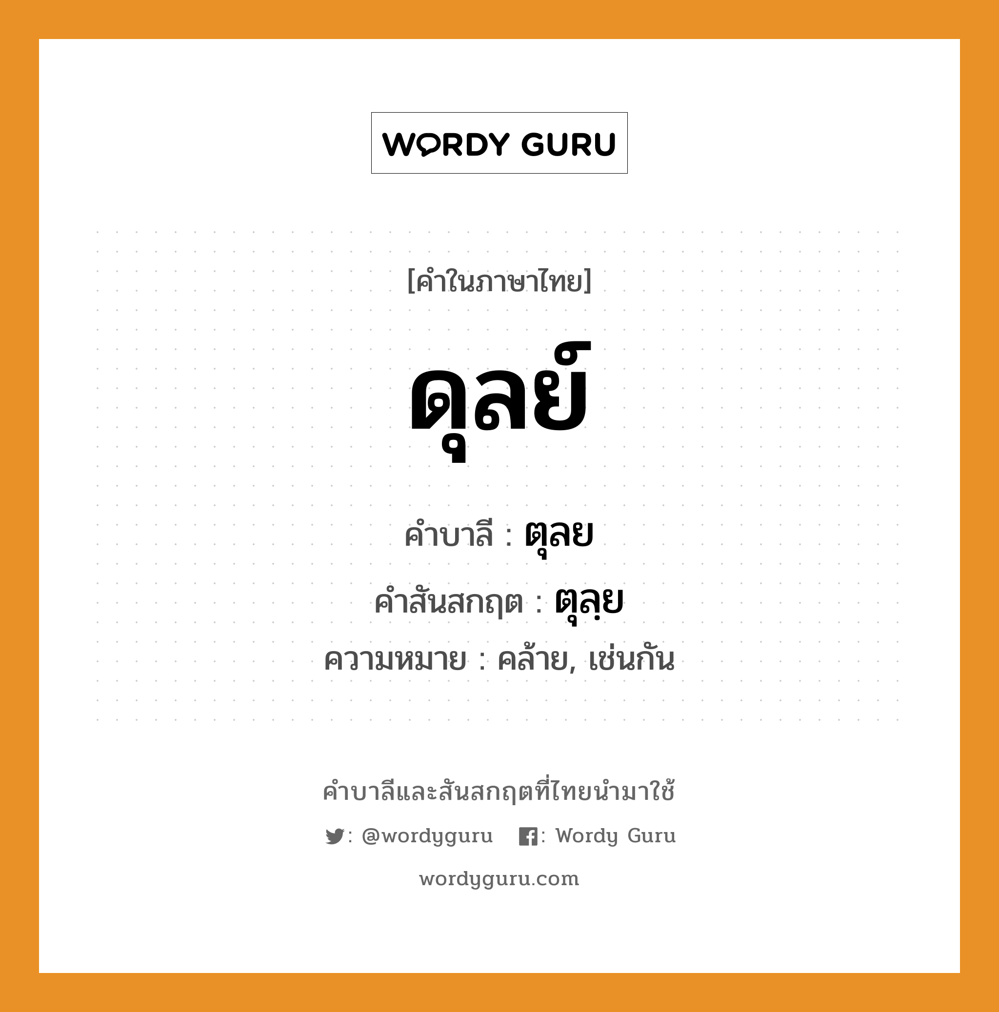 ดุลย์ บาลี สันสกฤต?, คำบาลีและสันสกฤต ดุลย์ คำในภาษาไทย ดุลย์ คำบาลี ตุลย คำสันสกฤต ตุลฺย ความหมาย คล้าย, เช่นกัน