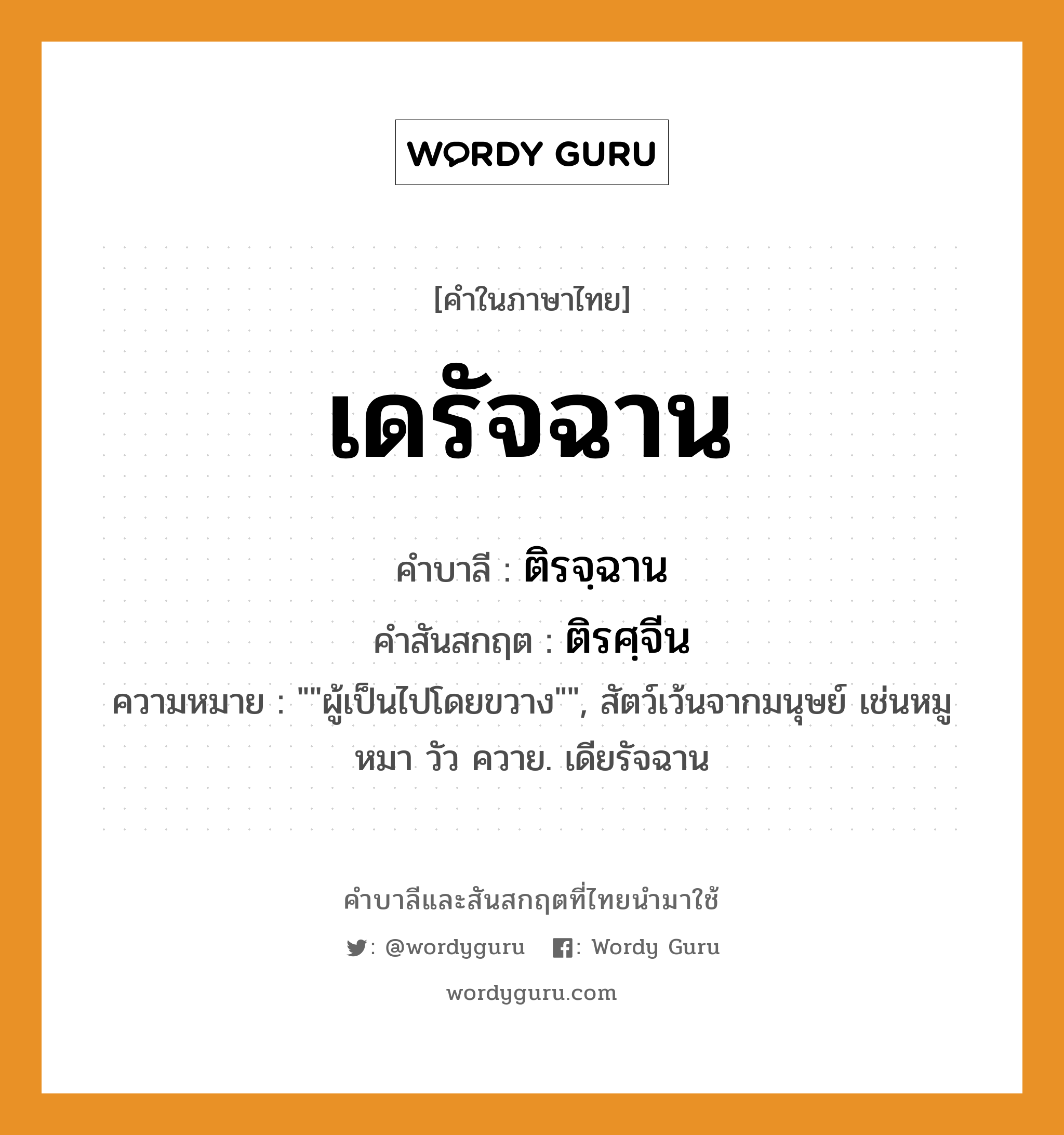 เดรัจฉาน บาลี สันสกฤต?, คำบาลีและสันสกฤต เดรัจฉาน คำในภาษาไทย เดรัจฉาน คำบาลี ติรจฺฉาน คำสันสกฤต ติรศฺจีน ความหมาย &#34;&#34;ผู้เป็นไปโดยขวาง&#34;&#34;, สัตว์เว้นจากมนุษย์ เช่นหมู หมา วัว ควาย. เดียรัจฉาน