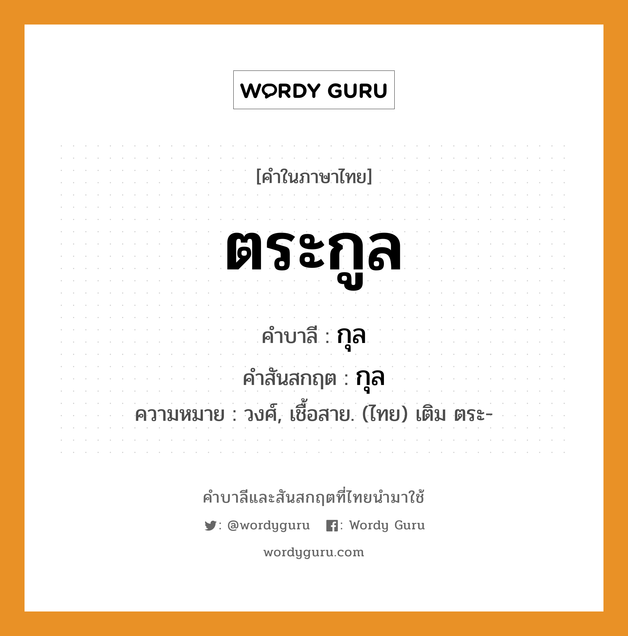 ตระกูล บาลี สันสกฤต?, คำบาลีและสันสกฤต ตระกูล คำในภาษาไทย ตระกูล คำบาลี กุล คำสันสกฤต กุล ความหมาย วงศ์, เชื้อสาย. (ไทย) เติม ตระ-