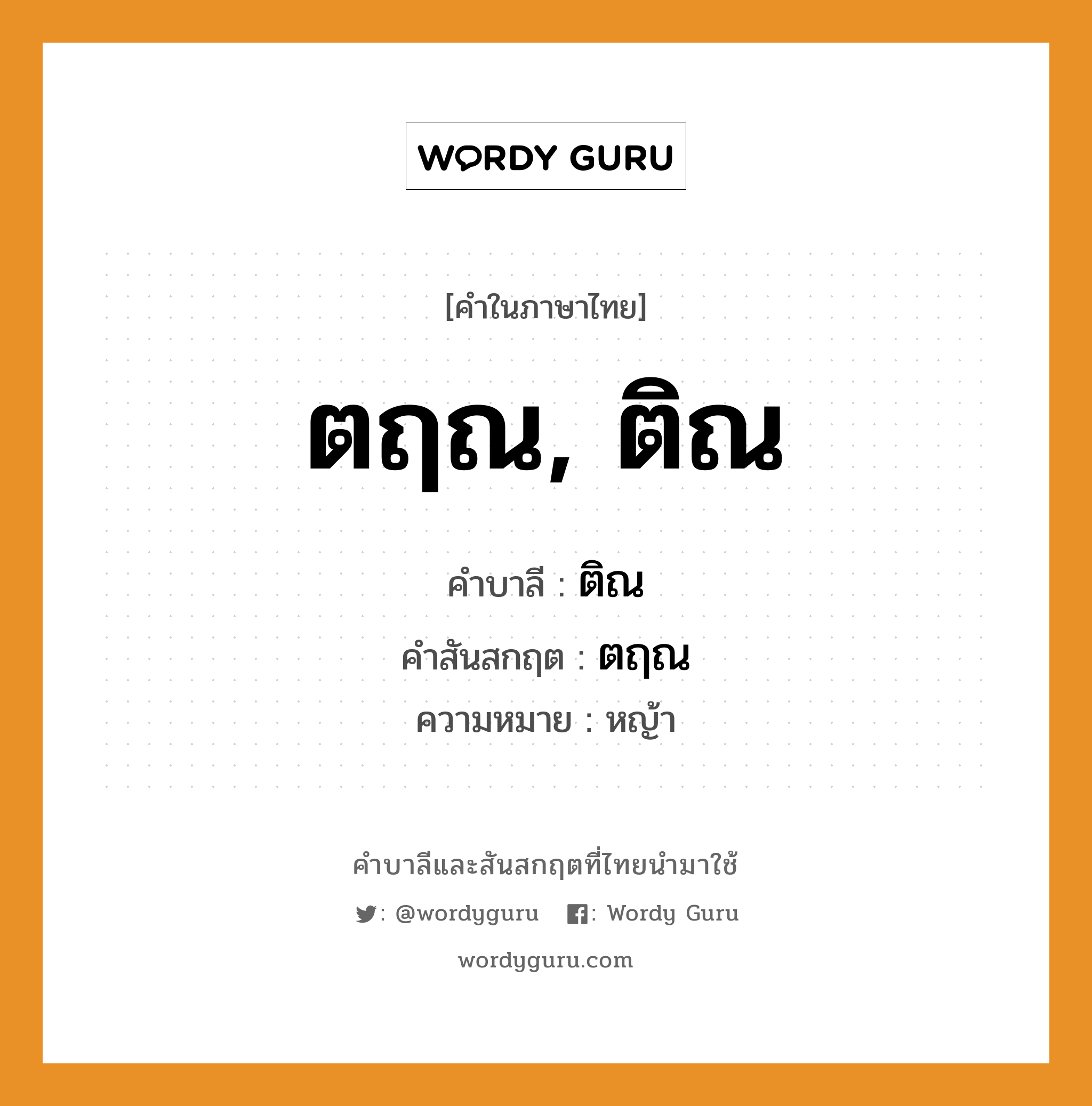 ตฤณ, ติณ บาลี สันสกฤต?, คำบาลีและสันสกฤต ตฤณ, ติณ คำในภาษาไทย ตฤณ, ติณ คำบาลี ติณ คำสันสกฤต ตฤณ ความหมาย หญ้า