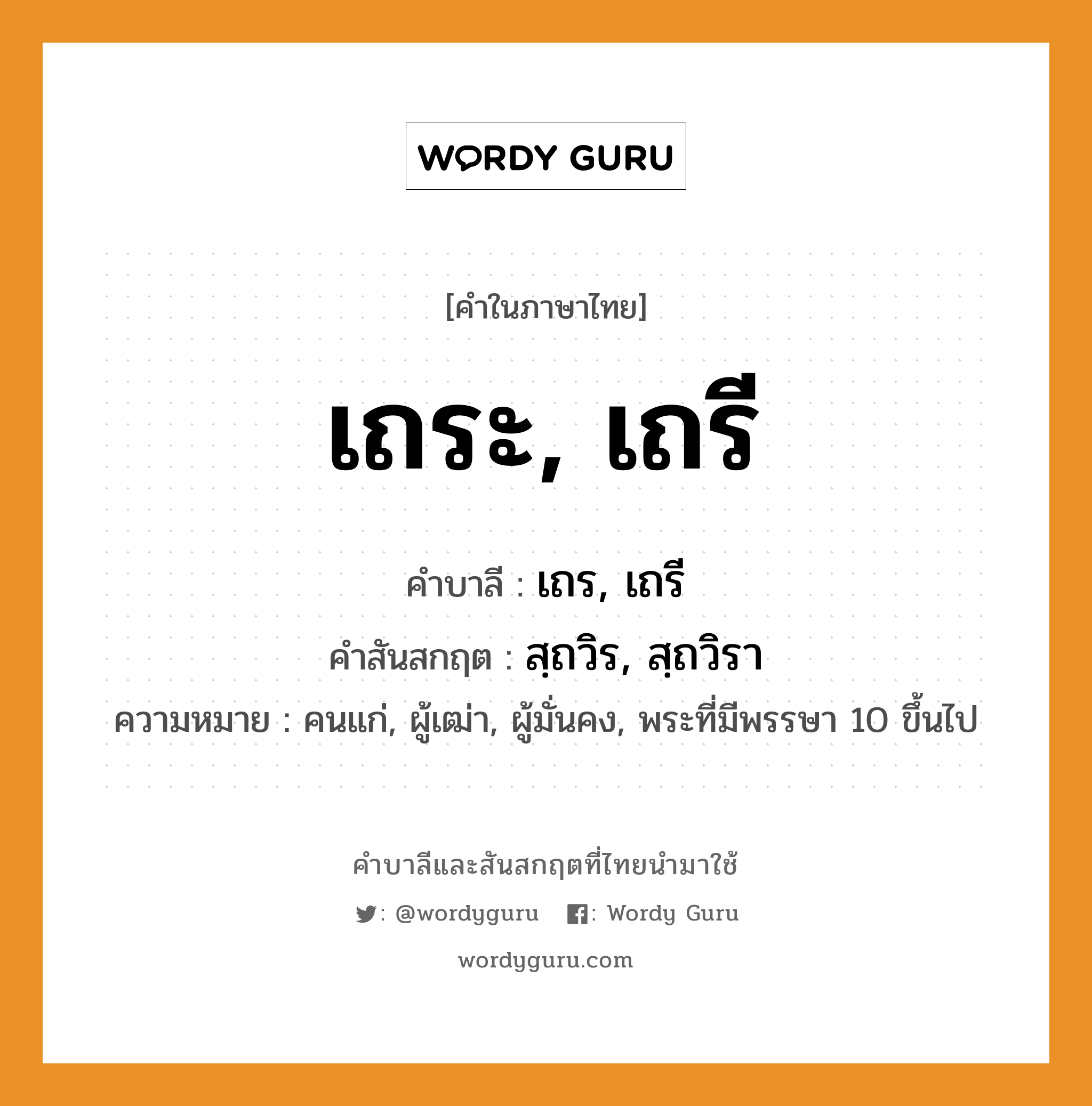 เถระ, เถรี บาลี สันสกฤต?, คำบาลีและสันสกฤต เถระ, เถรี คำในภาษาไทย เถระ, เถรี คำบาลี เถร, เถรี คำสันสกฤต สฺถวิร, สฺถวิรา ความหมาย คนแก่, ผู้เฒ่า, ผู้มั่นคง, พระที่มีพรรษา 10 ขึ้นไป