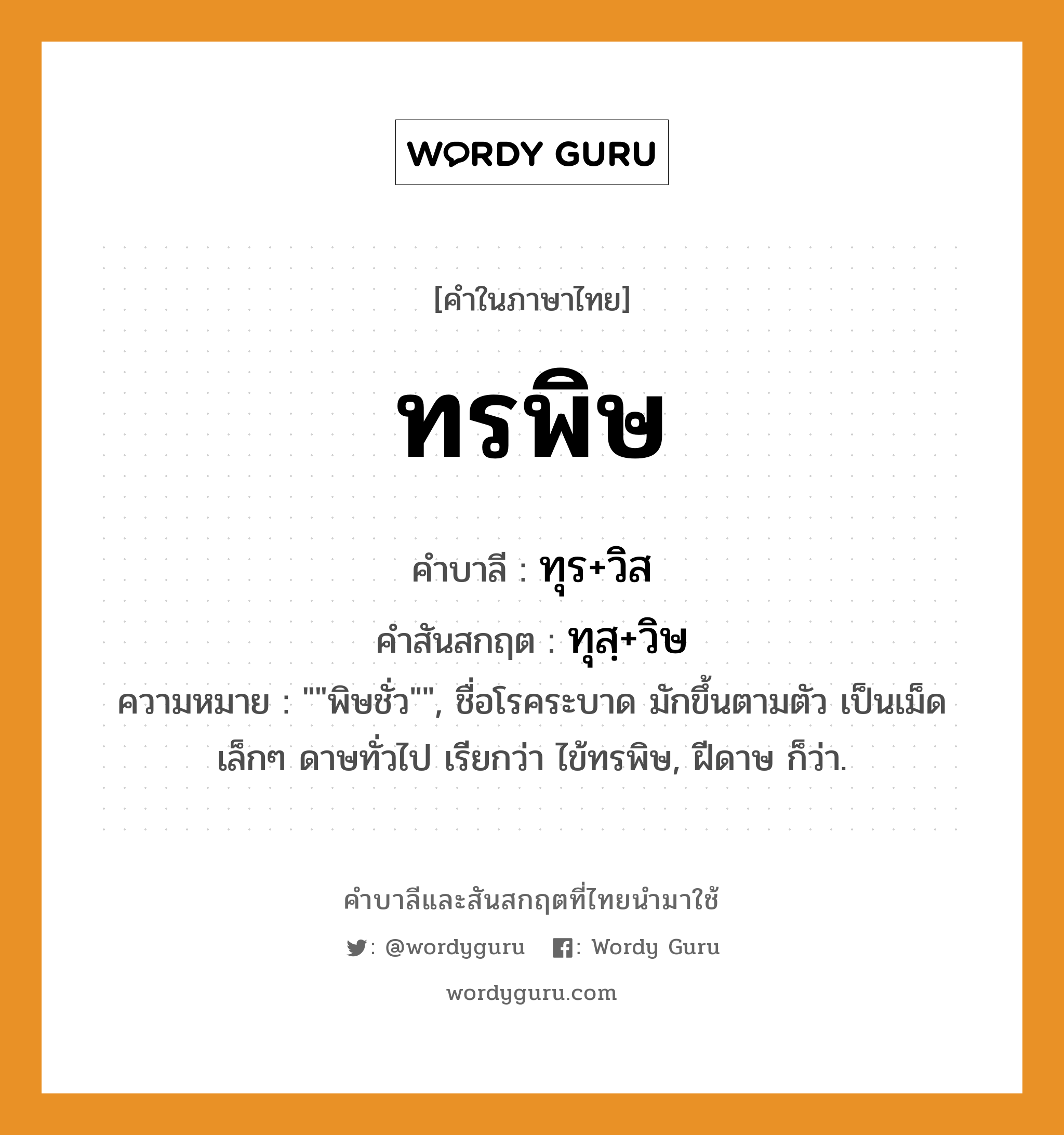 ทรพิษ บาลี สันสกฤต?, คำบาลีและสันสกฤต ทรพิษ คำในภาษาไทย ทรพิษ คำบาลี ทุร+วิส คำสันสกฤต ทุสฺ+วิษ ความหมาย &#34;&#34;พิษชั่ว&#34;&#34;, ชื่อโรคระบาด มักขึ้นตามตัว เป็นเม็ดเล็กๆ ดาษทั่วไป เรียกว่า ไข้ทรพิษ, ฝีดาษ ก็ว่า.