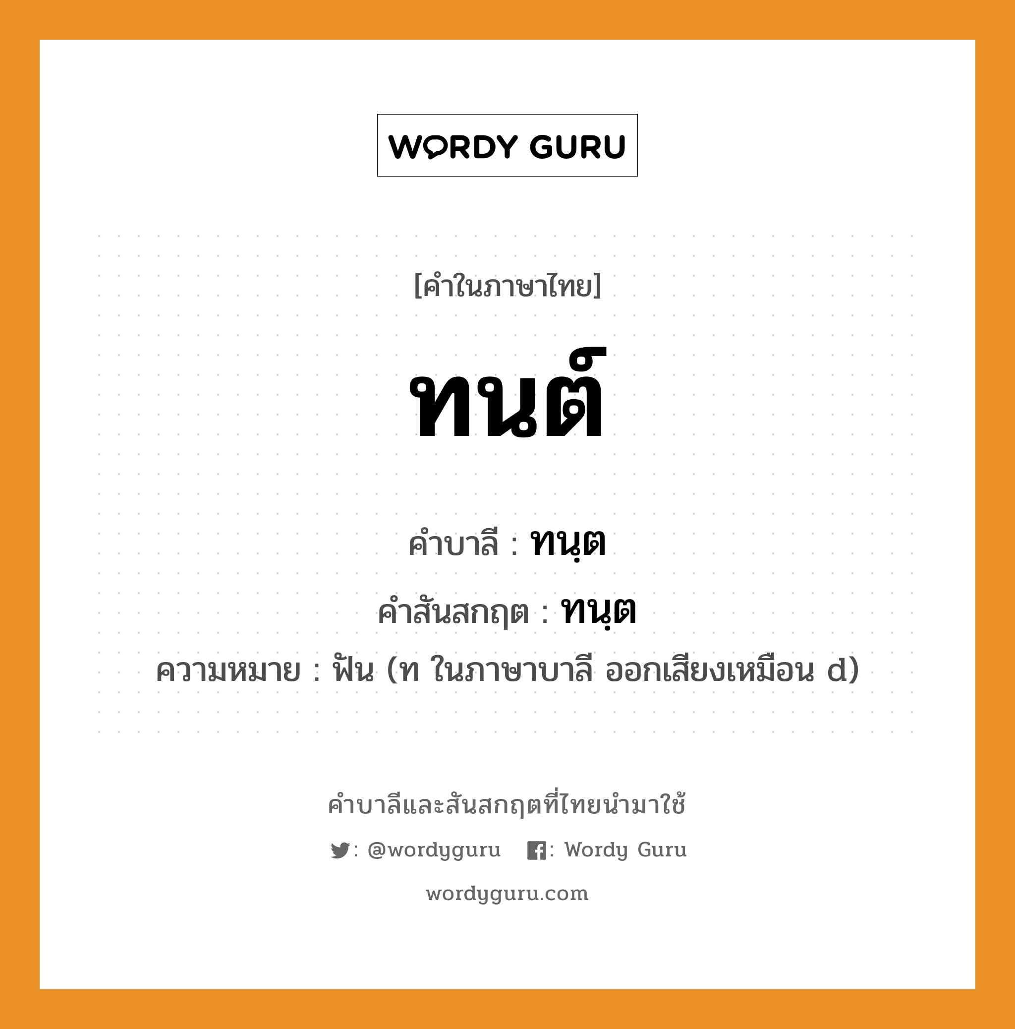 ทนต์ บาลี สันสกฤต?, คำบาลีและสันสกฤต ทนต์ คำในภาษาไทย ทนต์ คำบาลี ทนฺต คำสันสกฤต ทนฺต ความหมาย ฟัน (ท ในภาษาบาลี ออกเสียงเหมือน d)