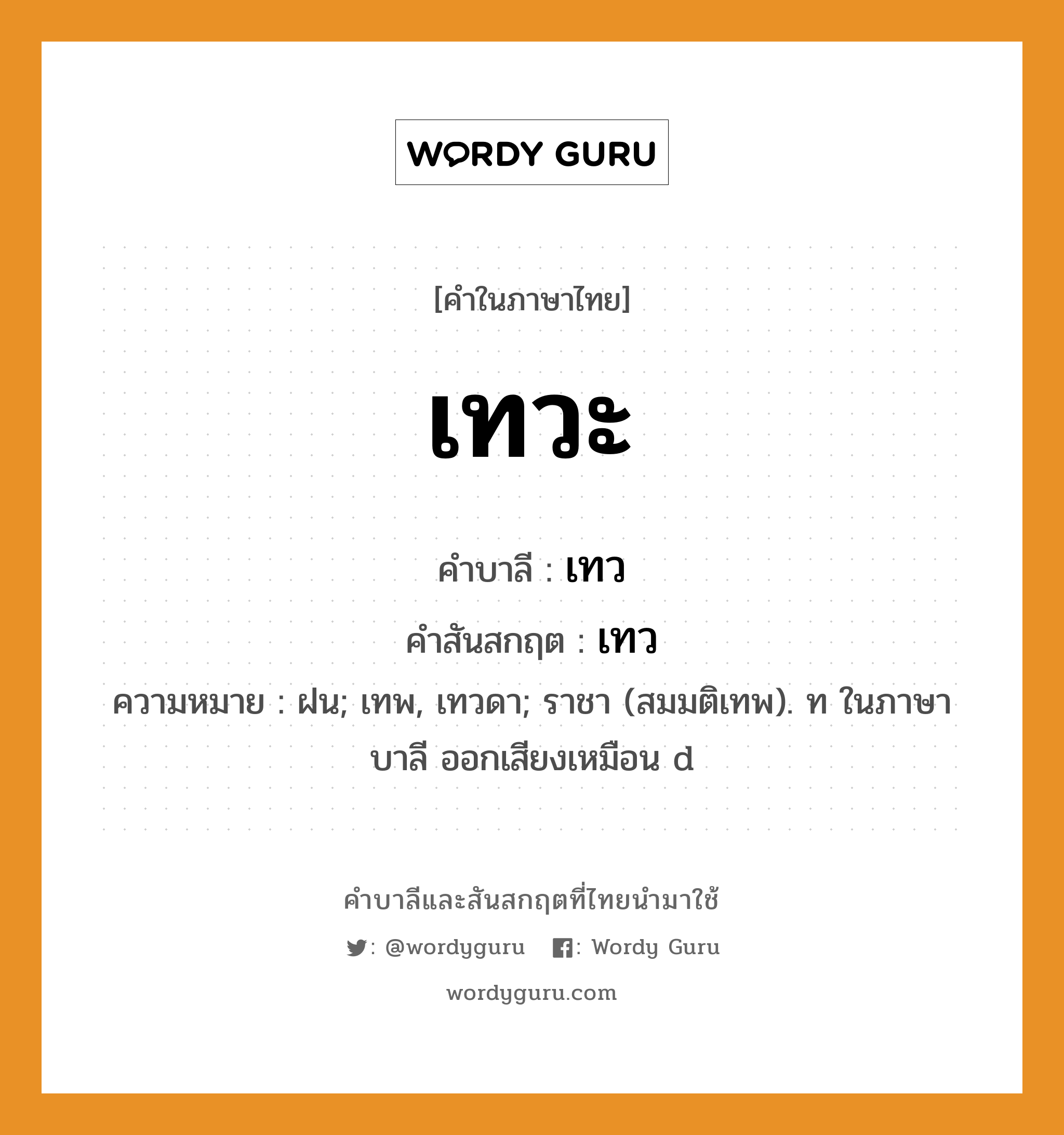 เทวะ บาลี สันสกฤต?, คำบาลีและสันสกฤต เทวะ คำในภาษาไทย เทวะ คำบาลี เทว คำสันสกฤต เทว ความหมาย ฝน; เทพ, เทวดา; ราชา (สมมติเทพ). ท ในภาษาบาลี ออกเสียงเหมือน d