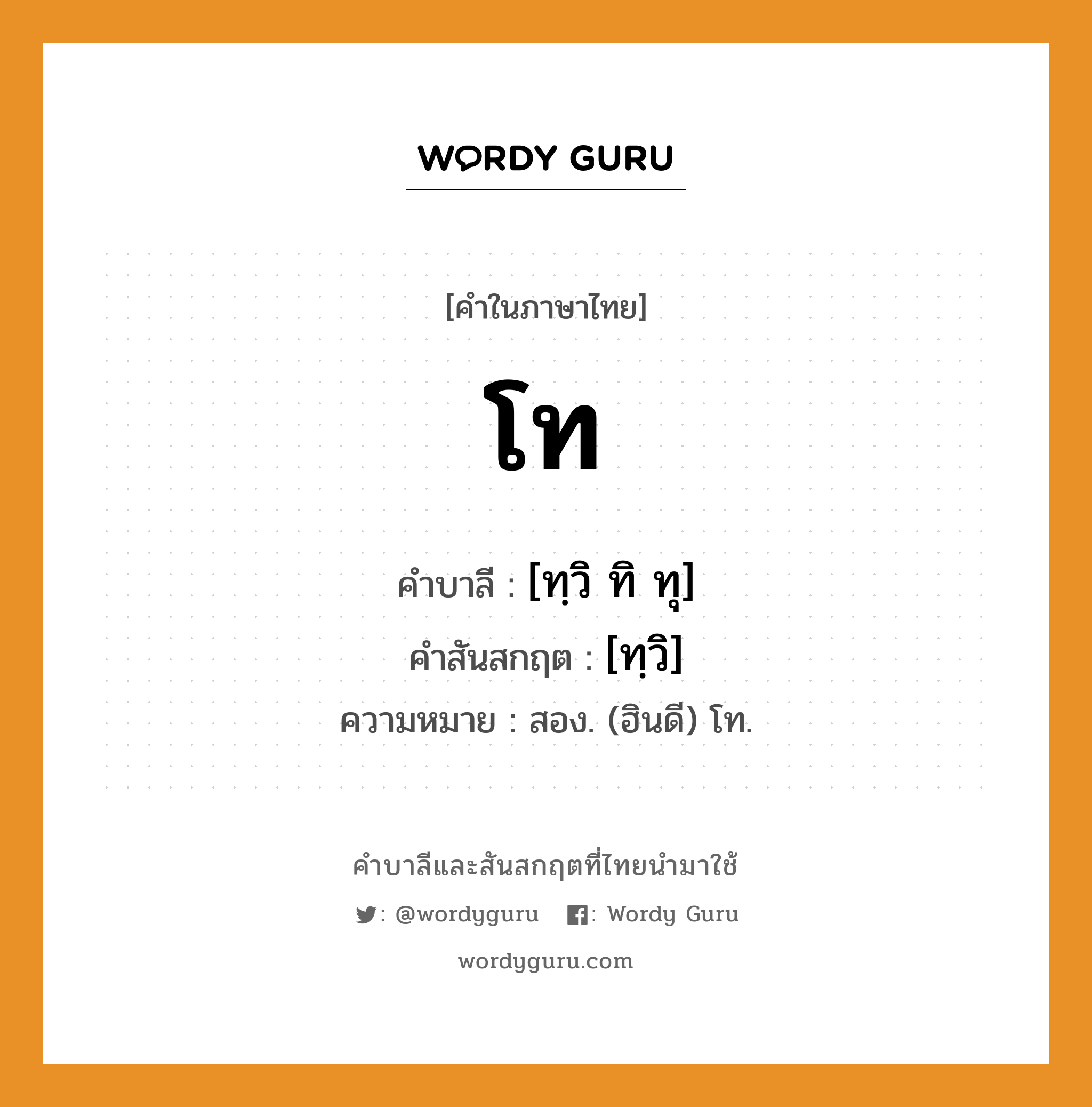 โท บาลี สันสกฤต?, คำบาลีและสันสกฤต โท คำในภาษาไทย โท คำบาลี [ทฺวิ ทิ ทุ] คำสันสกฤต [ทฺวิ] ความหมาย สอง. (ฮินดี) โท.