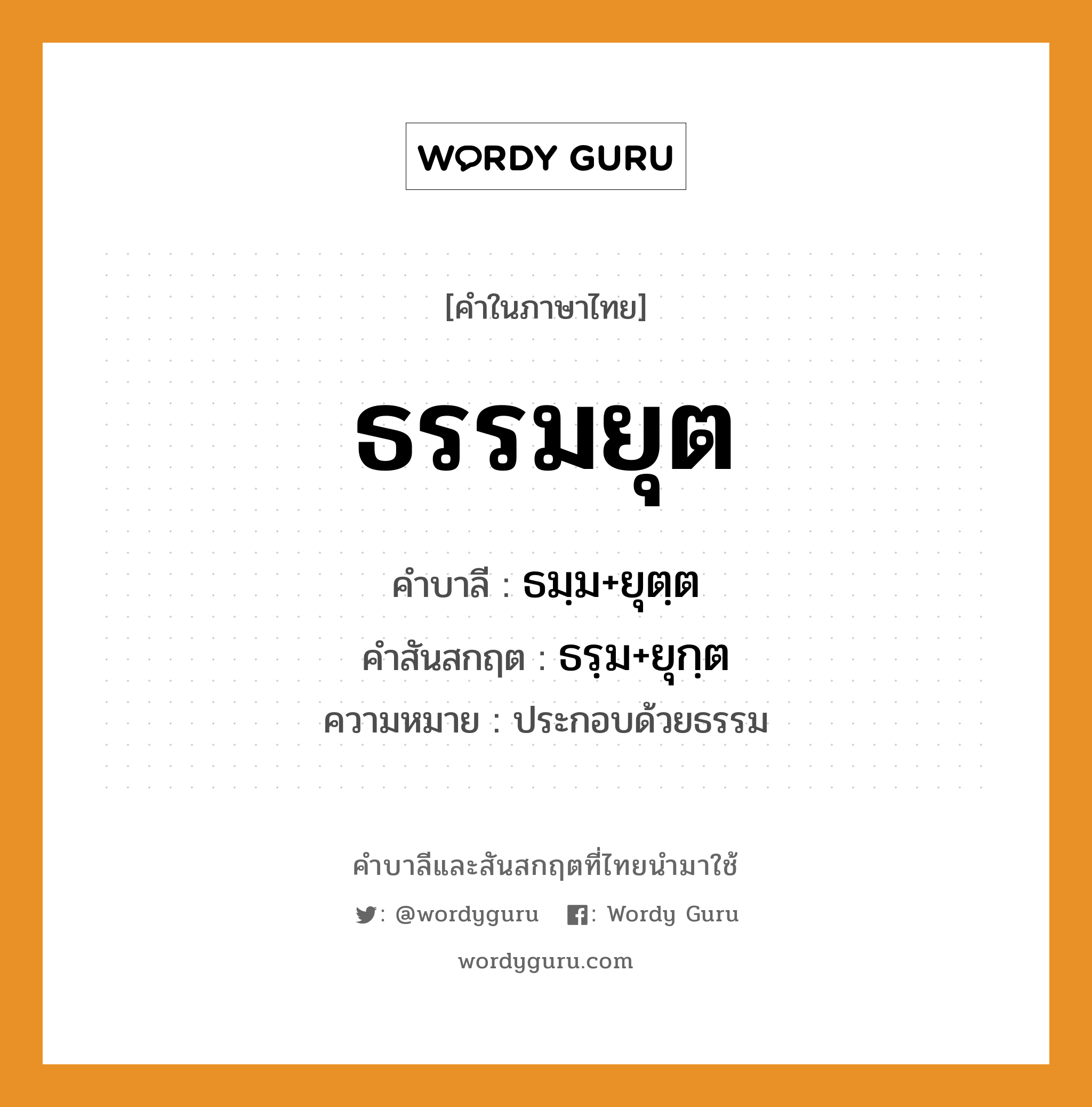 ธรรมยุต บาลี สันสกฤต?, คำบาลีและสันสกฤต ธรรมยุต คำในภาษาไทย ธรรมยุต คำบาลี ธมฺม+ยุตฺต คำสันสกฤต ธรฺม+ยุกฺต ความหมาย ประกอบด้วยธรรม