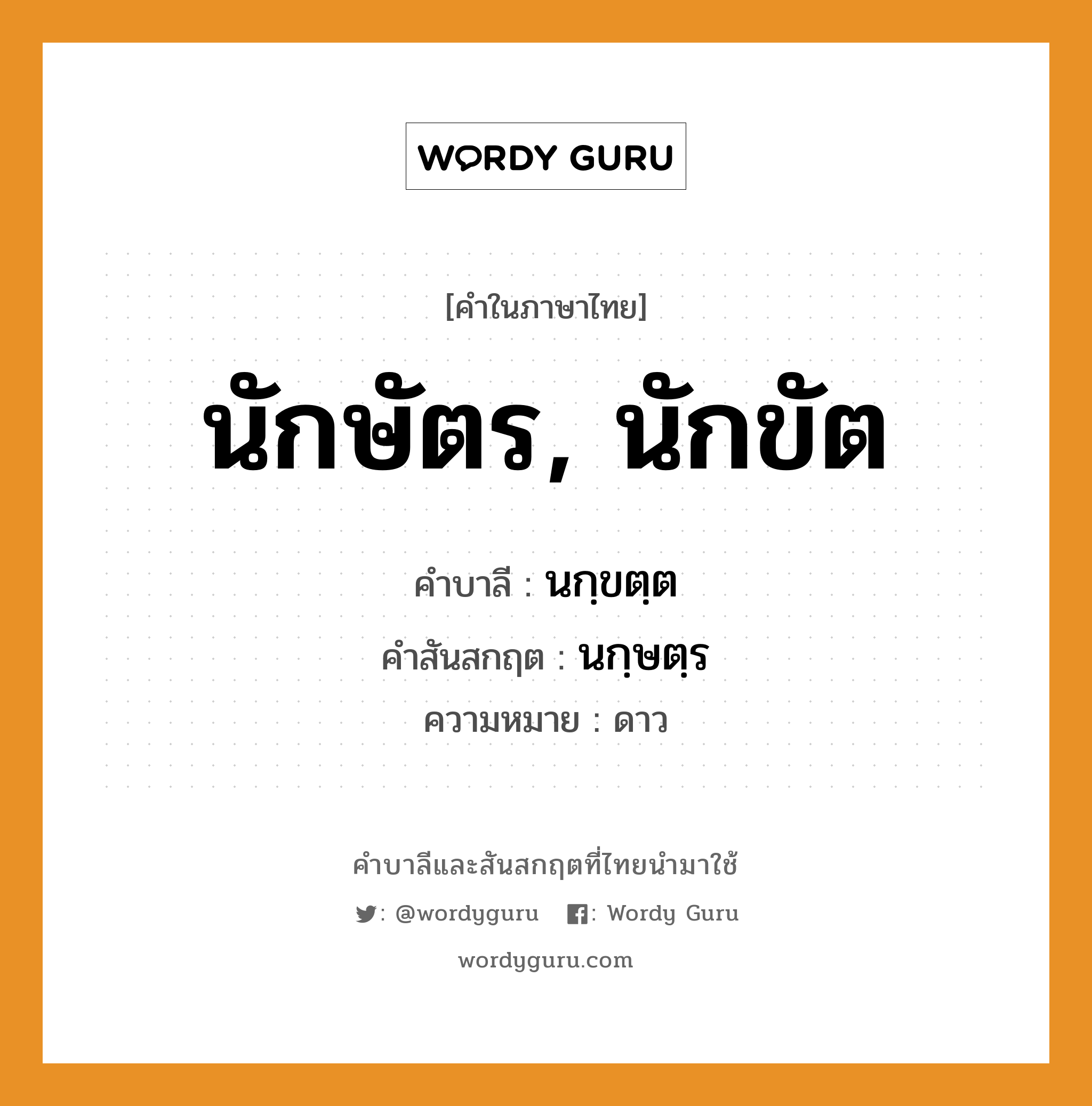 นักษัตร, นักขัต บาลี สันสกฤต?, คำบาลีและสันสกฤต นักษัตร, นักขัต คำในภาษาไทย นักษัตร, นักขัต คำบาลี นกฺขตฺต คำสันสกฤต นกฺษตฺร ความหมาย ดาว