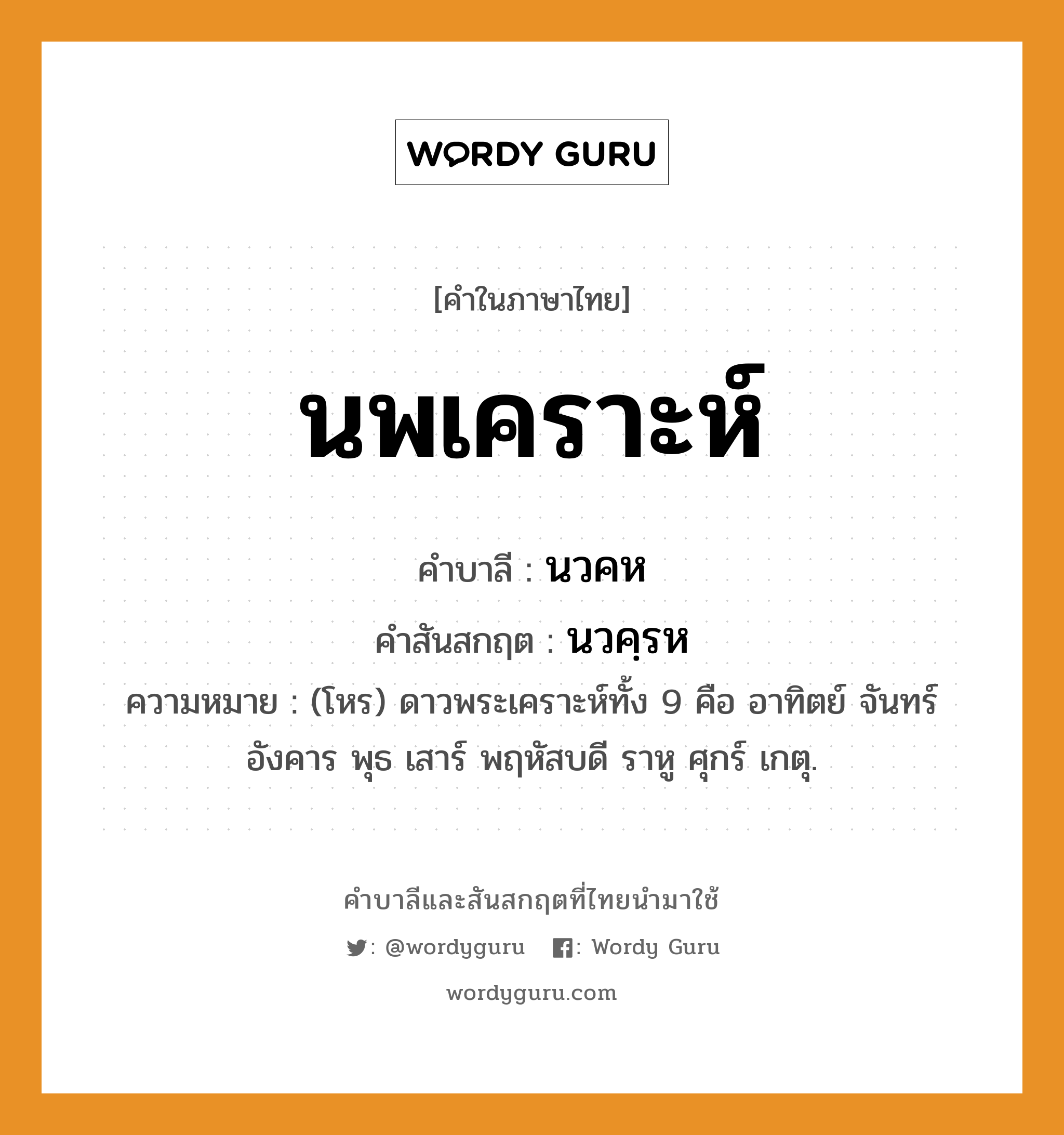 นพเคราะห์ บาลี สันสกฤต?, คำบาลีและสันสกฤต นพเคราะห์ คำในภาษาไทย นพเคราะห์ คำบาลี นวคห คำสันสกฤต นวคฺรห ความหมาย (โหร) ดาวพระเคราะห์ทั้ง 9 คือ อาทิตย์ จันทร์ อังคาร พุธ เสาร์ พฤหัสบดี ราหู ศุกร์ เกตุ.