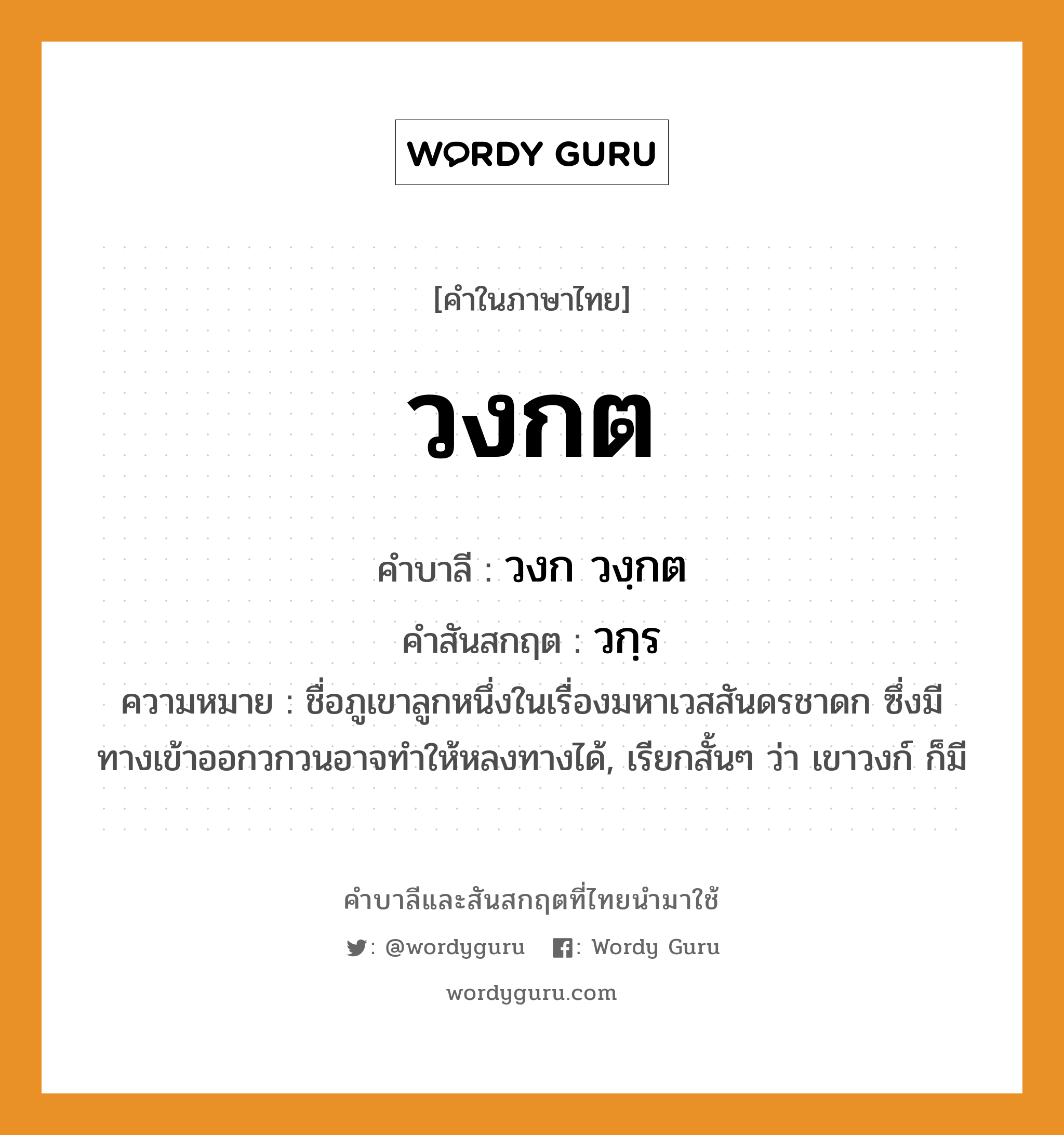 วงกต บาลี สันสกฤต?, คำบาลีและสันสกฤต วงกต คำในภาษาไทย วงกต คำบาลี วงก วงฺกต คำสันสกฤต วกฺร ความหมาย ชื่อภูเขาลูกหนึ่งในเรื่องมหาเวสสันดรชาดก ซึ่งมีทางเข้าออกวกวนอาจทําให้หลงทางได้, เรียกสั้นๆ ว่า เขาวงก์ ก็มี