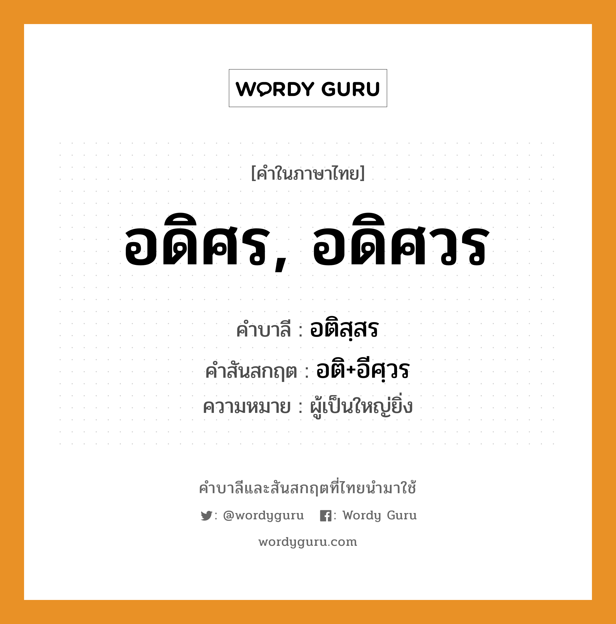 อดิศร, อดิศวร บาลี สันสกฤต?, คำบาลีและสันสกฤต อดิศร, อดิศวร คำในภาษาไทย อดิศร, อดิศวร คำบาลี อติสฺสร คำสันสกฤต อติ+อีศฺวร ความหมาย ผู้เป็นใหญ่ยิ่ง