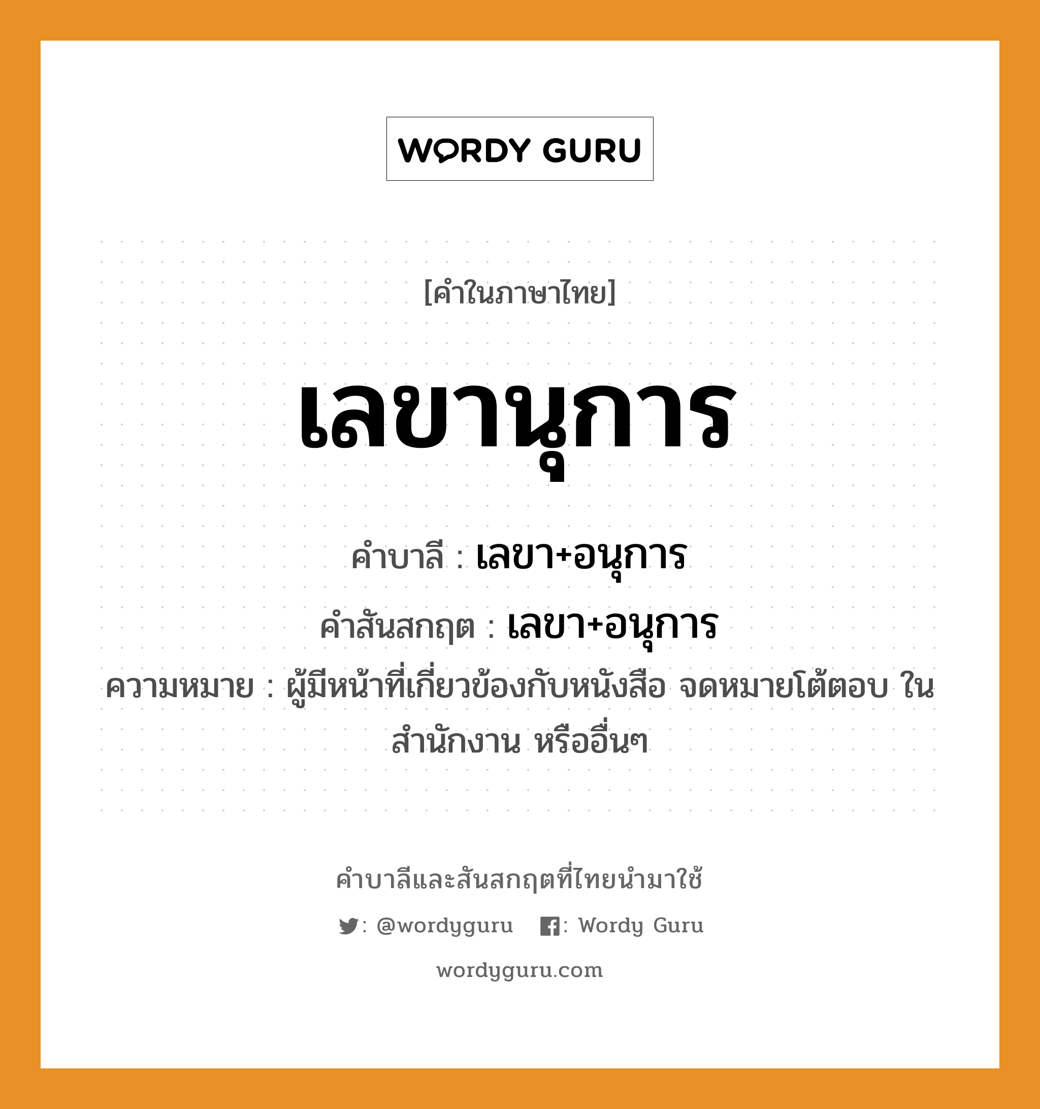 เลขานุการ บาลี สันสกฤต?, คำบาลีและสันสกฤต เลขานุการ คำในภาษาไทย เลขานุการ คำบาลี เลขา+อนุการ คำสันสกฤต เลขา+อนุการ ความหมาย ผู้มีหน้าที่เกี่ยวข้องกับหนังสือ จดหมายโต้ตอบ ในสำนักงาน หรืออื่นๆ