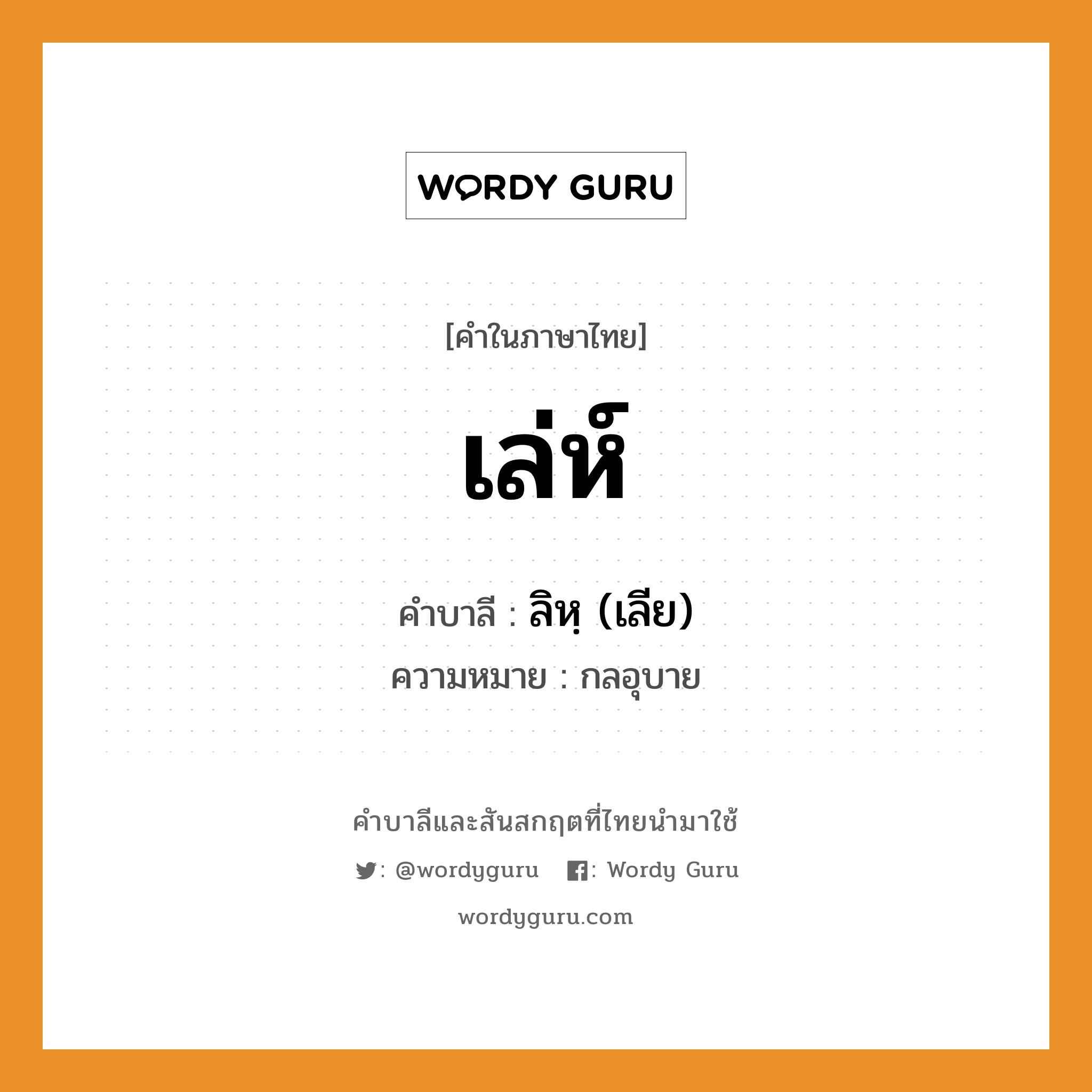 เล่ห์ บาลี สันสกฤต?, คำบาลีและสันสกฤต เล่ห์ คำในภาษาไทย เล่ห์ คำบาลี ลิหฺ (เลีย) ความหมาย กลอุบาย