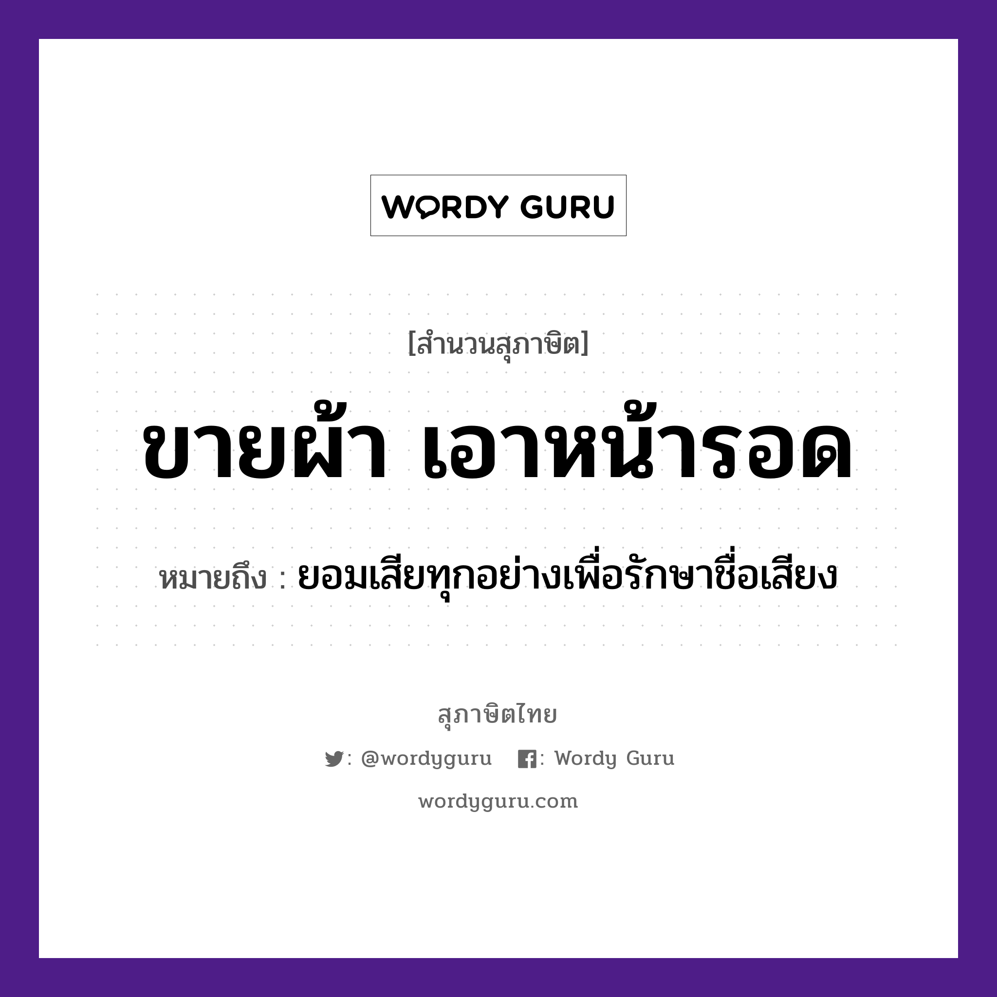 คำสุภาษิต: ขายผ้า เอาหน้ารอด หมายถึง?, หมายถึง ยอมเสียทุกอย่างเพื่อรักษาชื่อเสียง อวัยวะ หน้า คำกริยา รัก