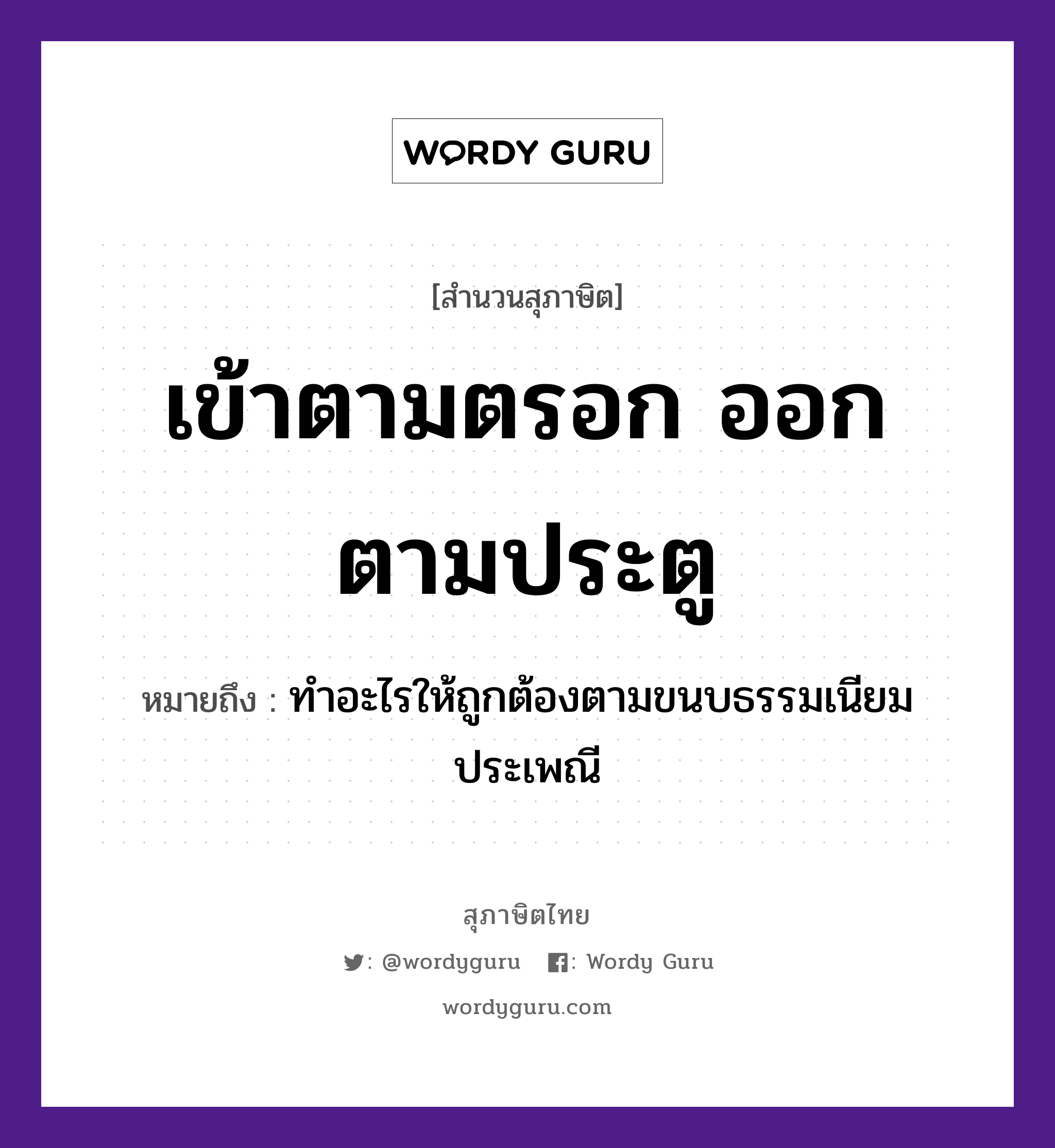 เข้าตามตรอก ออกตามประตู ความหมายคืออะไร ใช้ยังไง, สํานวนสุภาษิต เข้าตามตรอก ออกตามประตู หมายถึง ทำอะไรให้ถูกต้องตามขนบธรรมเนียมประเพณี