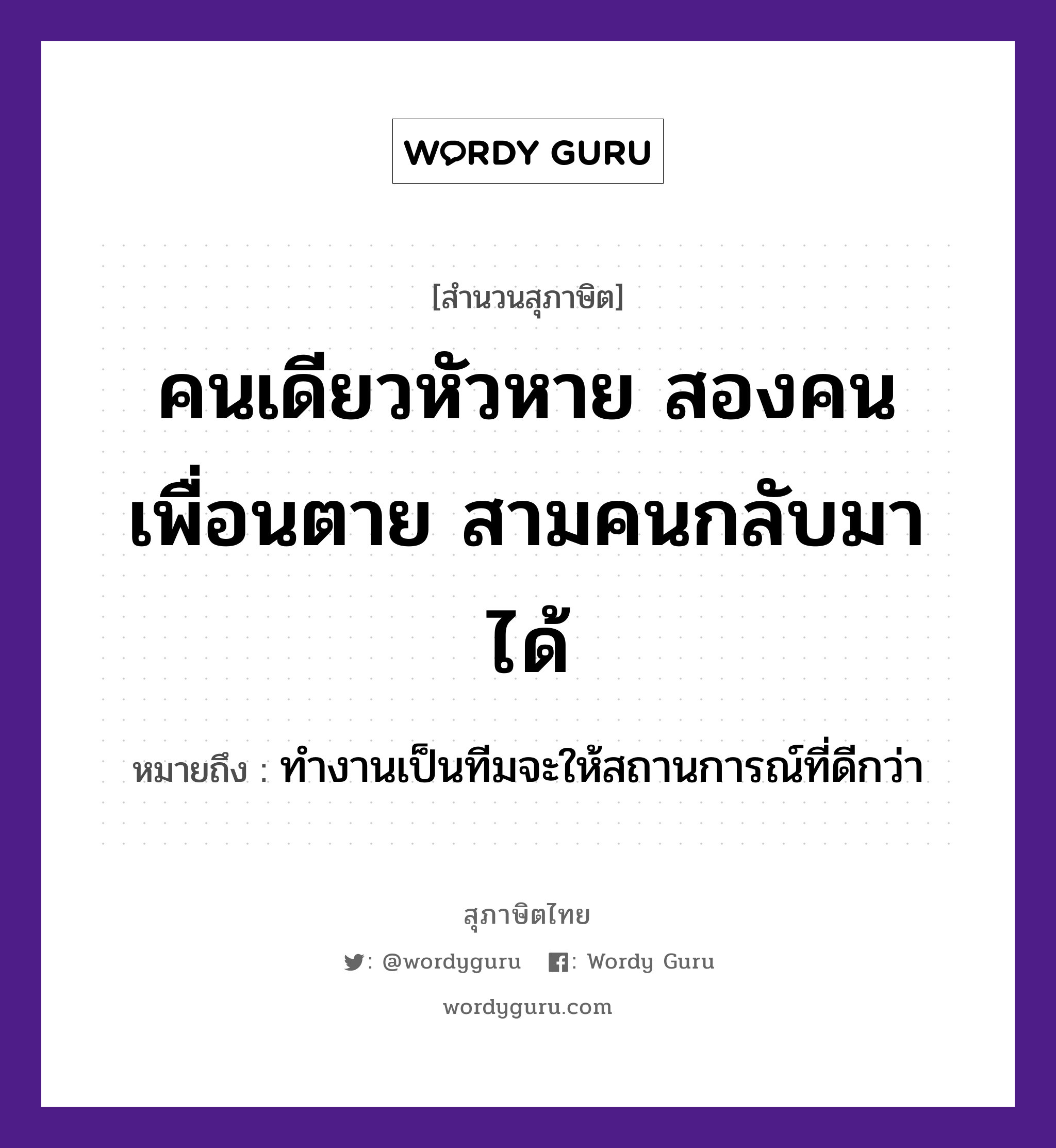 คำสุภาษิต: คนเดียวหัวหาย สองคนเพื่อนตาย สามคนกลับมาได้ หมายถึง?, หมายถึง ทำงานเป็นทีมจะให้สถานการณ์ที่ดีกว่า คำนาม คน คำกริยา ตาย