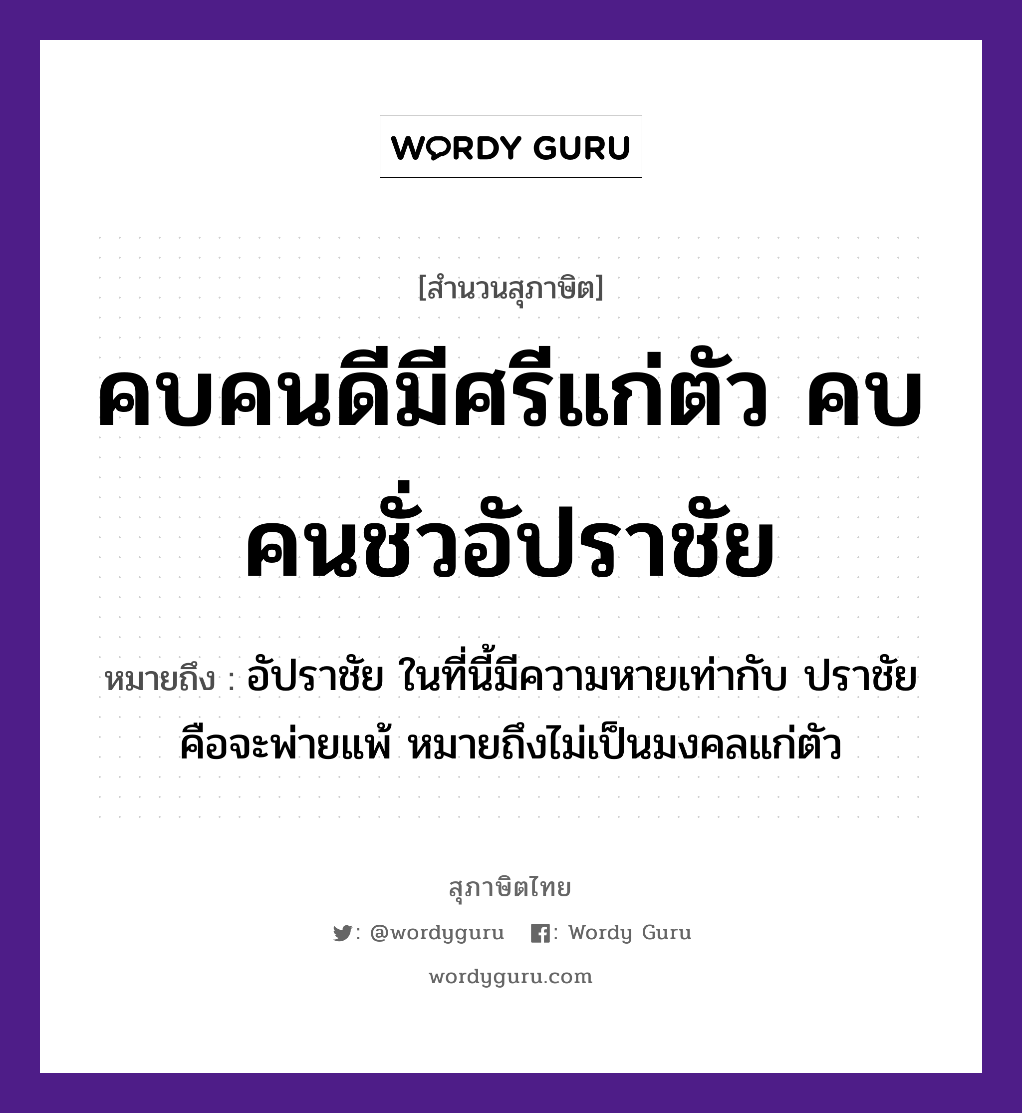 คำสุภาษิต: คบคนดีมีศรีแก่ตัว คบคนชั่วอัปราชัย หมายถึง?, หมายถึง อัปราชัย ในที่นี้มีความหายเท่ากับ ปราชัย คือจะพ่ายแพ้ หมายถึงไม่เป็นมงคลแก่ตัว คำนาม คน อวัยวะ ตัว