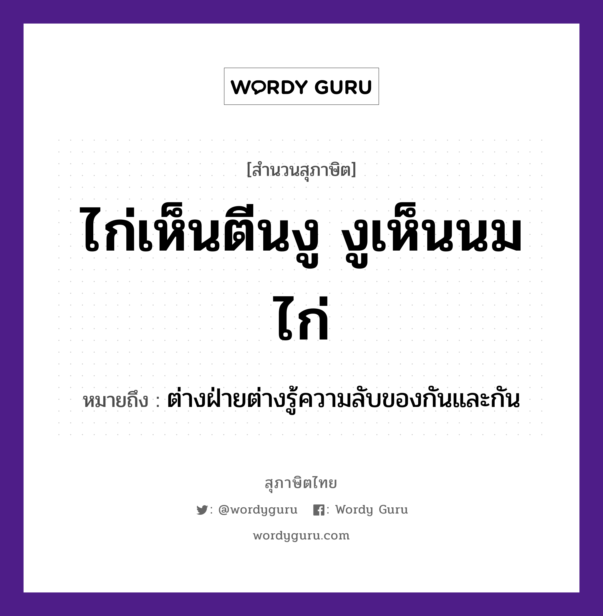 คำสุภาษิต: ไก่เห็นตีนงู งูเห็นนมไก่ หมายถึง?, หมายถึง ต่างฝ่ายต่างรู้ความลับของกันและกัน อวัยวะ ตีน สัตว์ ไก่, งู