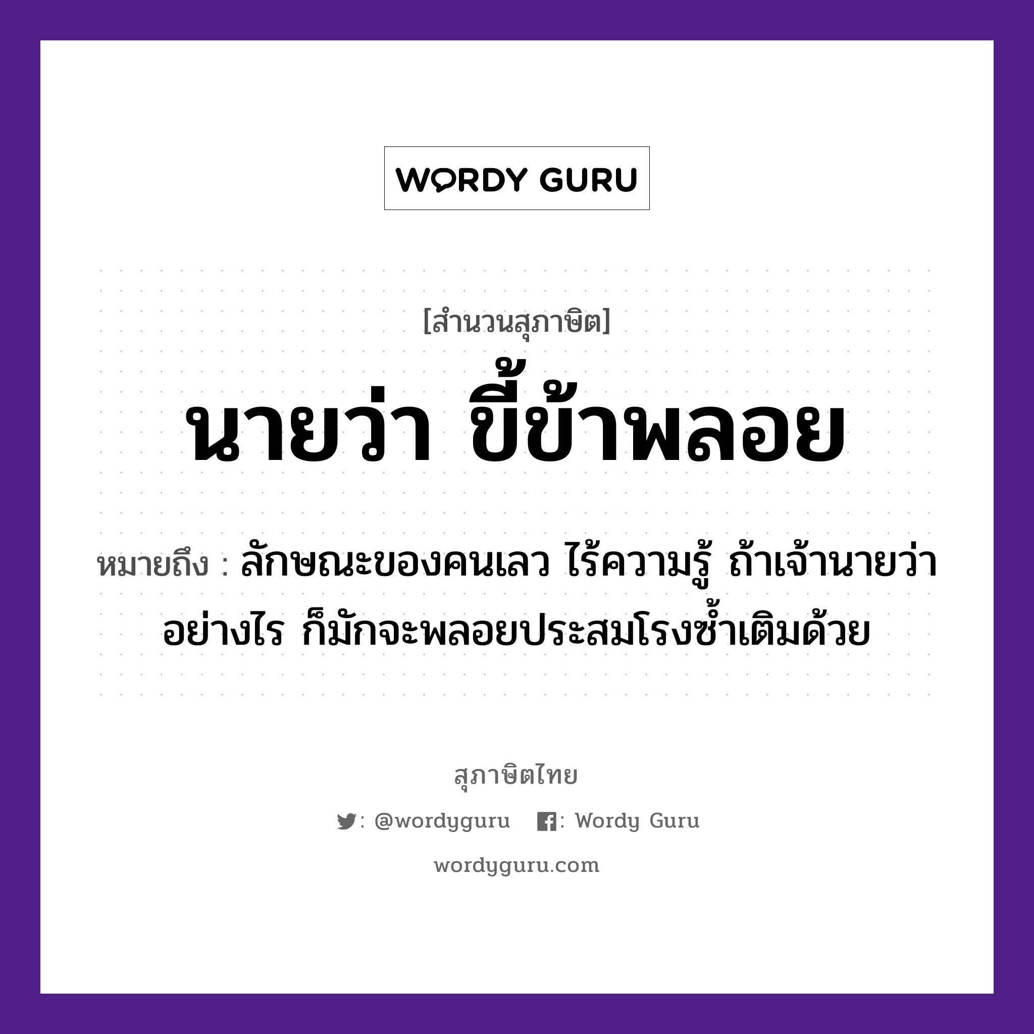 คำสุภาษิต: นายว่า ขี้ข้าพลอย หมายถึง?, หมายถึง ลักษณะของคนเลว ไร้ความรู้ ถ้าเจ้านายว่าอย่างไร ก็มักจะพลอยประสมโรงซ้ำเติมด้วย คำนาม นาย, คน