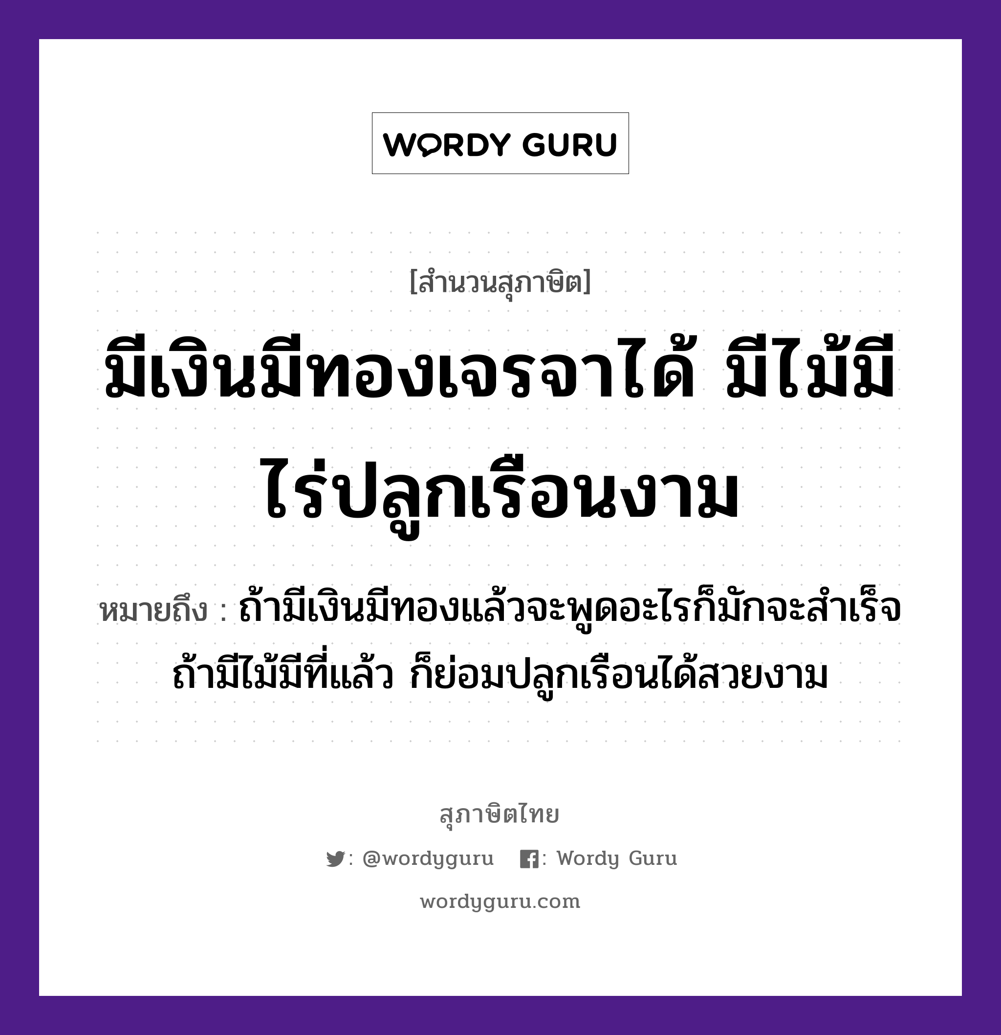 คำสุภาษิต: มีเงินมีทองเจรจาได้ มีไม้มีไร่ปลูกเรือนงาม หมายถึง?, หมายถึง ถ้ามีเงินมีทองแล้วจะพูดอะไรก็มักจะสำเร็จ ถ้ามีไม้มีที่แล้ว ก็ย่อมปลูกเรือนได้สวยงาม ธรรมชาติ ไม้, ทอง