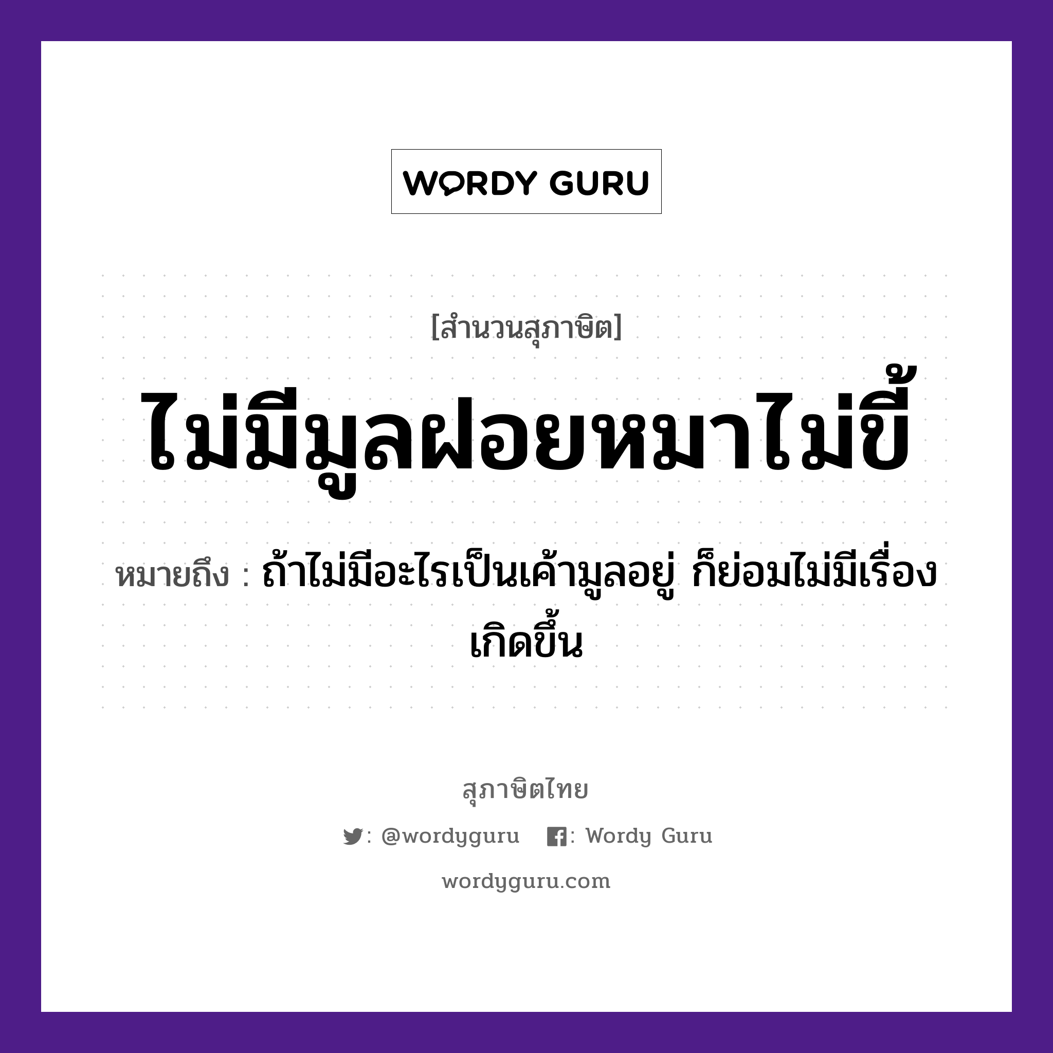 คำสุภาษิต: ไม่มีมูลฝอยหมาไม่ขี้ หมายถึง?, หมายถึง ถ้าไม่มีอะไรเป็นเค้ามูลอยู่ ก็ย่อมไม่มีเรื่องเกิดขึ้น สัตว์ หมา